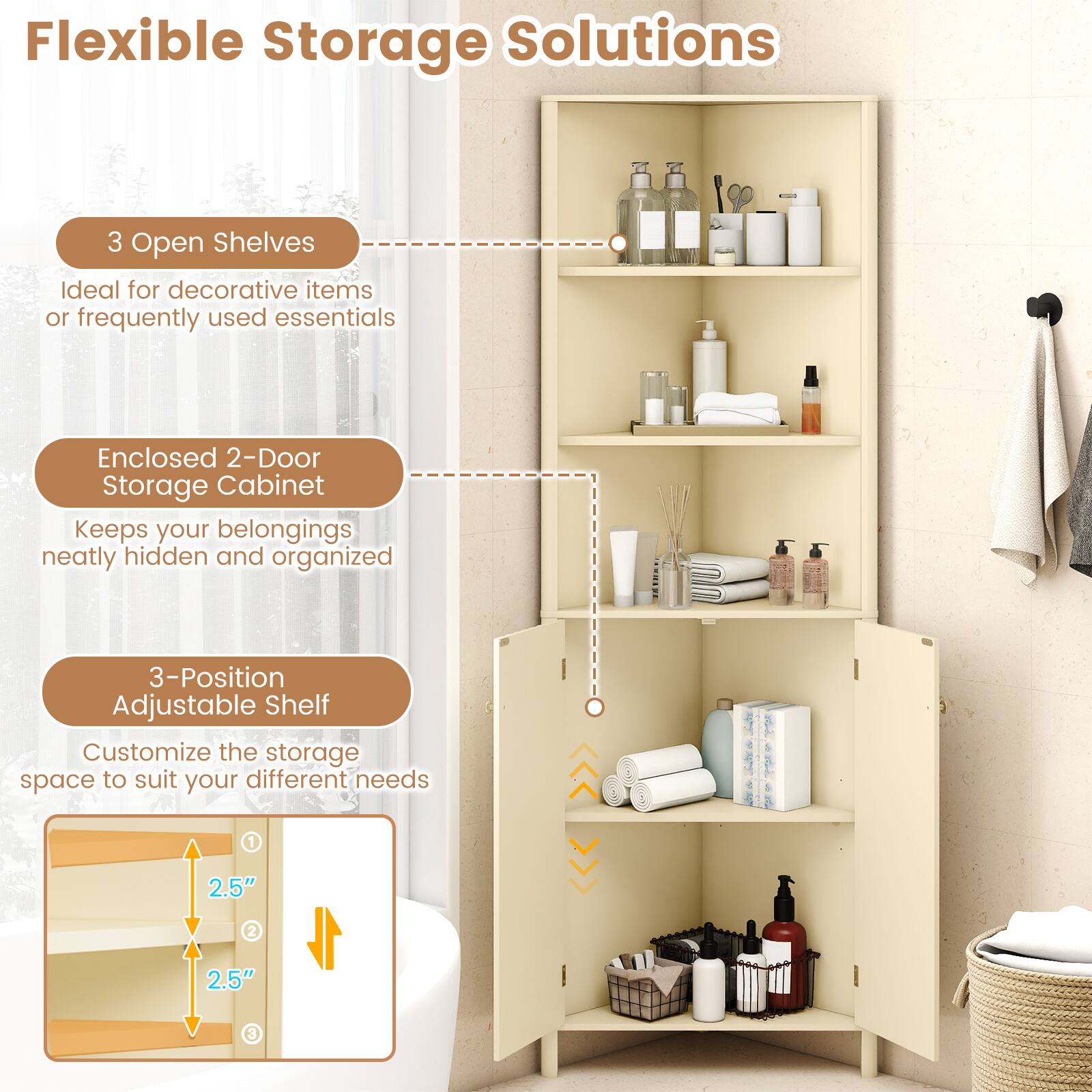 Flexible Storage Solutions

3 Open Shelves  
Ideal for decorative items or frequently used essentials

Enclosed 2-Door Storage Cabinet  
Keeps your belongings neatly hidden and organized

3-Position Adjustable Shelf  
Customize the storage space to suit your different needs

1 2.5"  
2 2.5"  
3