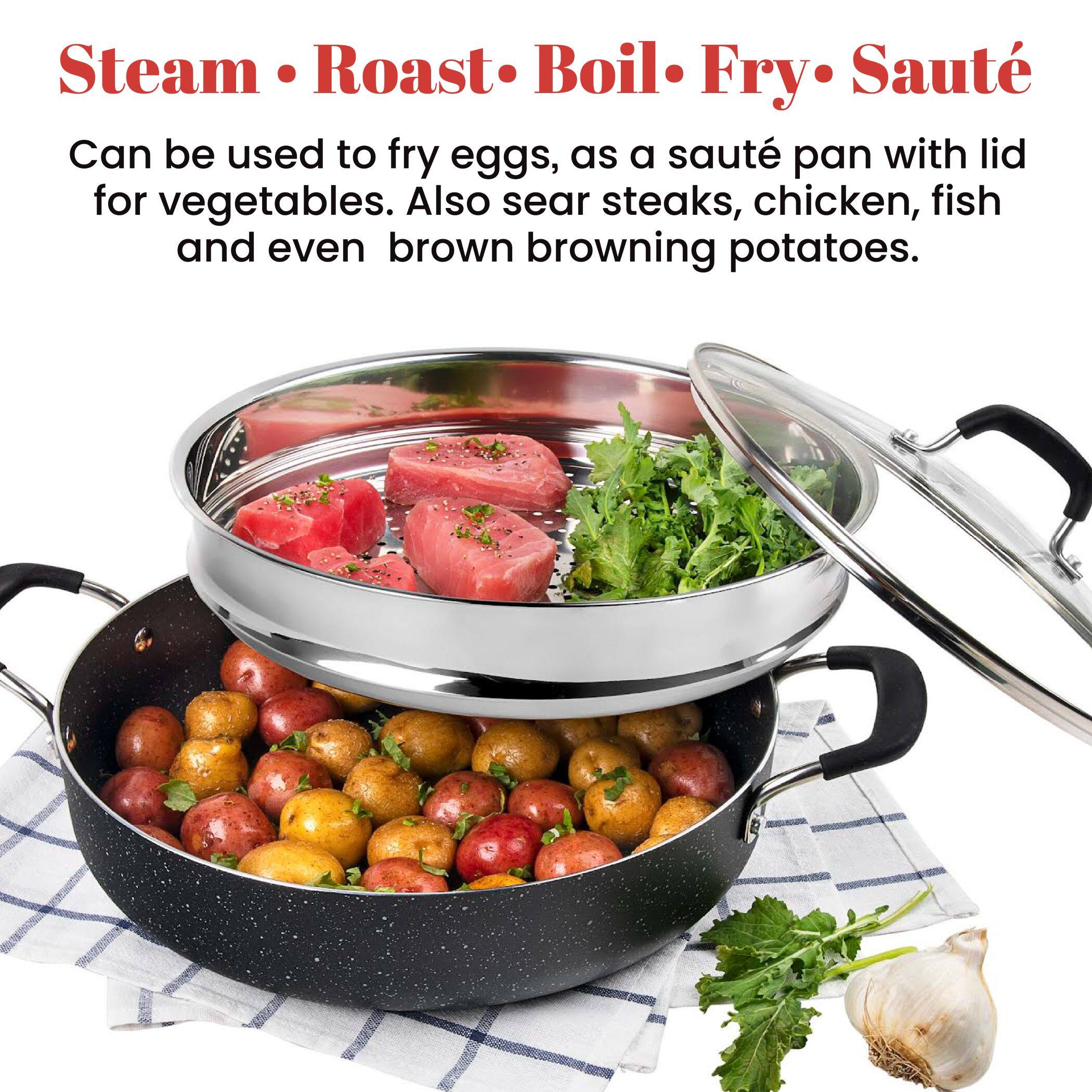 Steam • Roast • Boil • Fry • Sauté

Can be used to fry eggs, as a sauté pan with lid for vegetables. Also sear steaks, chicken, fish and even brown browning potatoes.