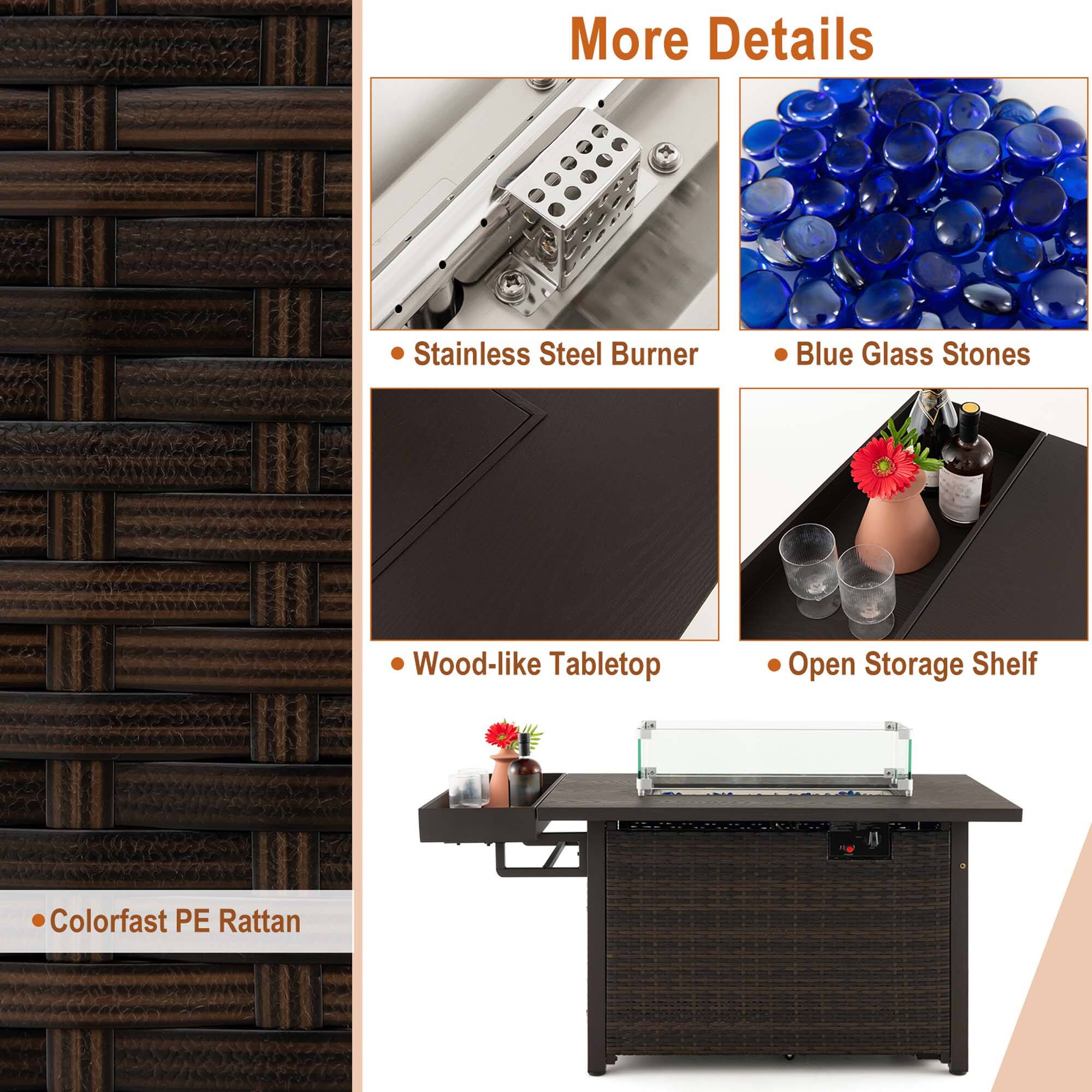 More Details

- Stainless Steel Burner
- Blue Glass Stones
- Wood-like Tabletop
- Open Storage Shelf
- Colorfast PE Rattan