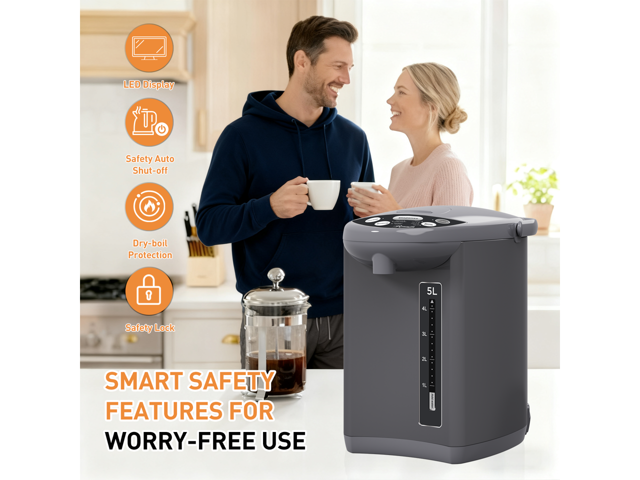 LED Display  
Safety Auto Shut-off  
Dry-boil Protection  
Safety Lock  

SMART SAFETY FEATURES FOR WORRY-FREE USE  

5L  
4L  
3L  
2L  
1L