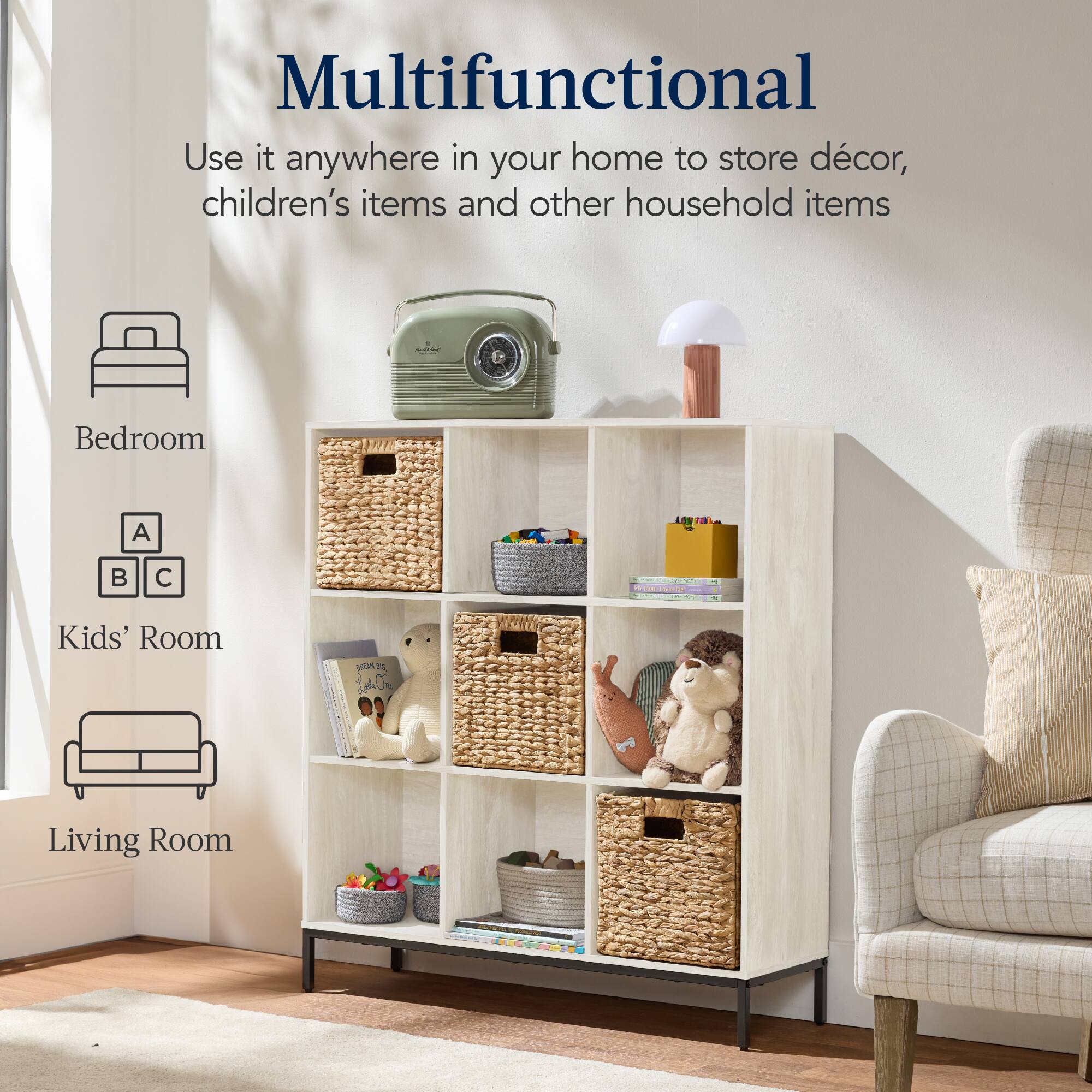 Multifunctional

Use it anywhere in your home to store décor, children's items and other household items

- Bedroom
- Kids' Room
- Living Room