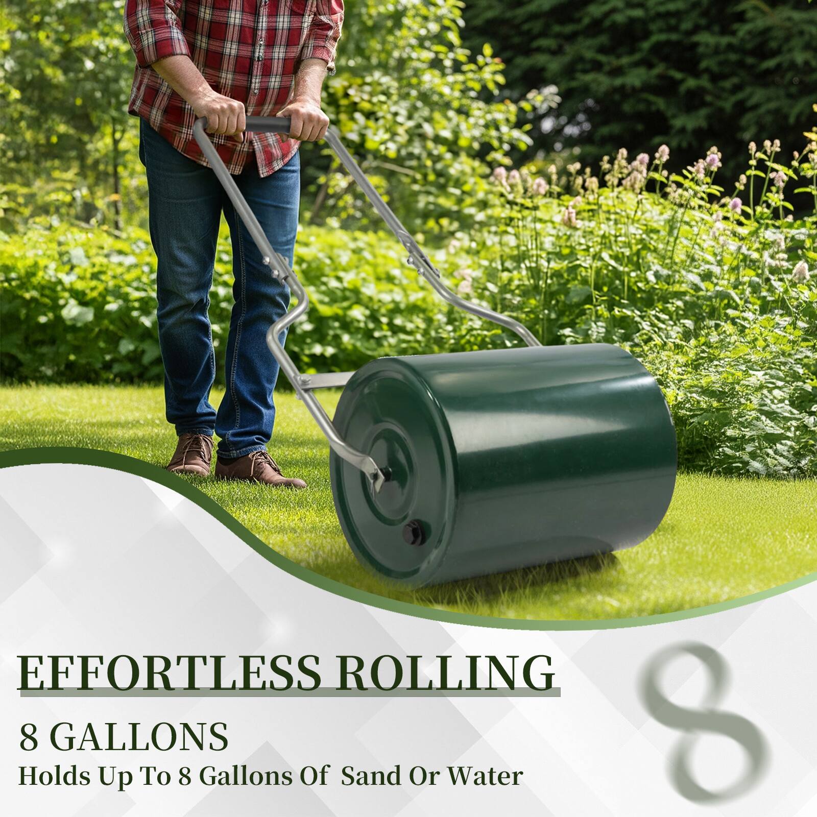 EFFORTLESS ROLLING  
8 GALLONS  
Holds Up To 8 Gallons Of Sand Or Water