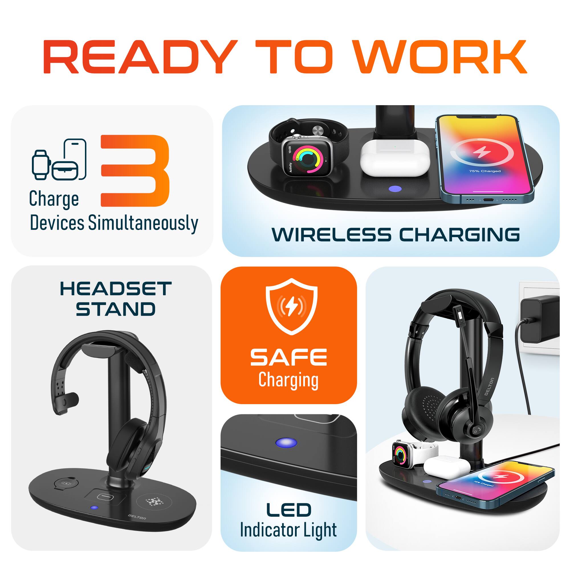 READY TO WORK
Charge 3 Devices Simultaneously - WIRELESS CHARGING
HEADSET STAND
SAFE Charging
LED Indicator Light