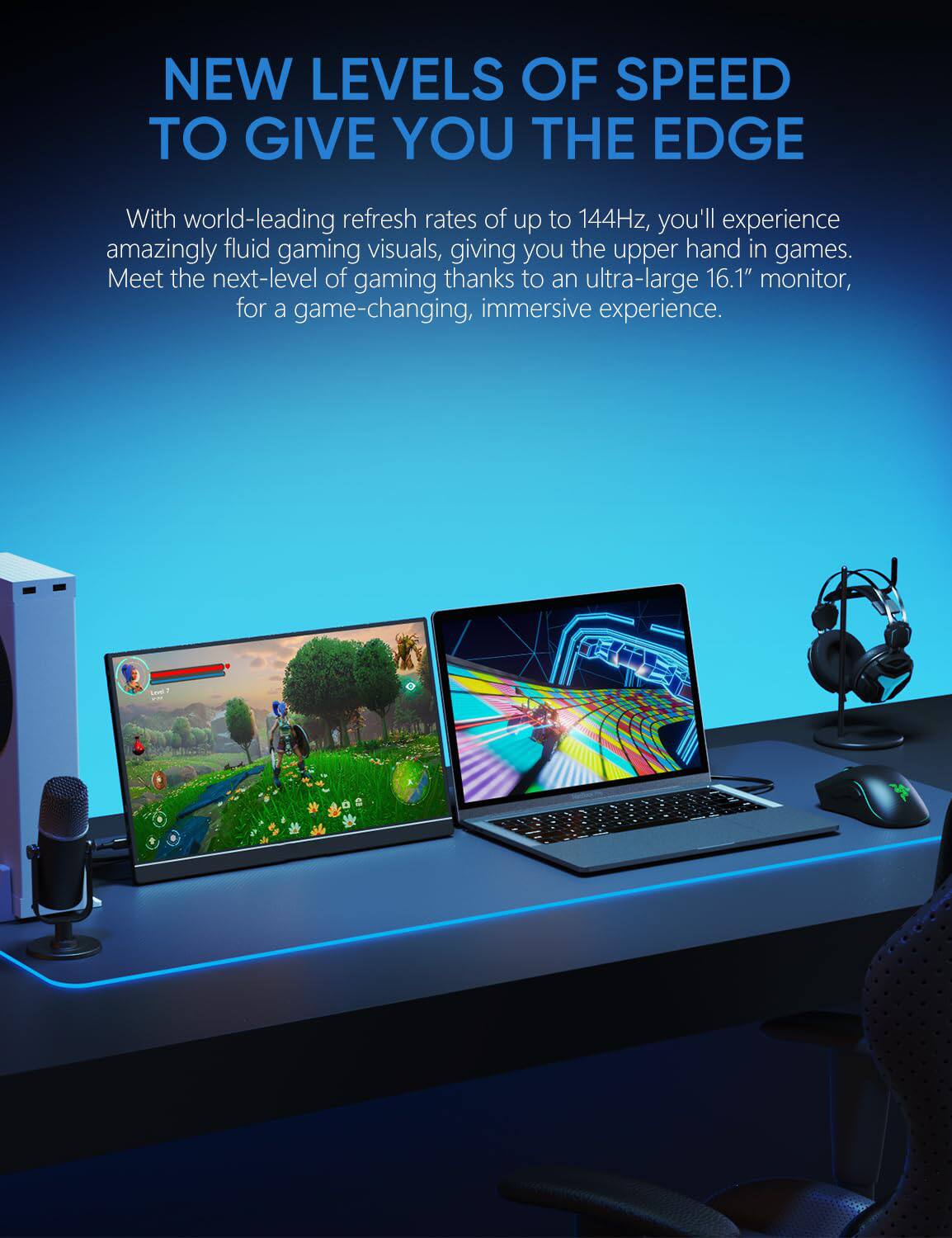 NEW LEVELS OF SPEED TO GIVE YOU THE EDGE

With world-leading refresh rates of up to 144Hz, you'll experience amazingly fluid gaming visuals, giving you the upper hand in games. Meet the next-level of gaming thanks to an ultra-large 16.1" monitor, for a game-changing, immersive experience.