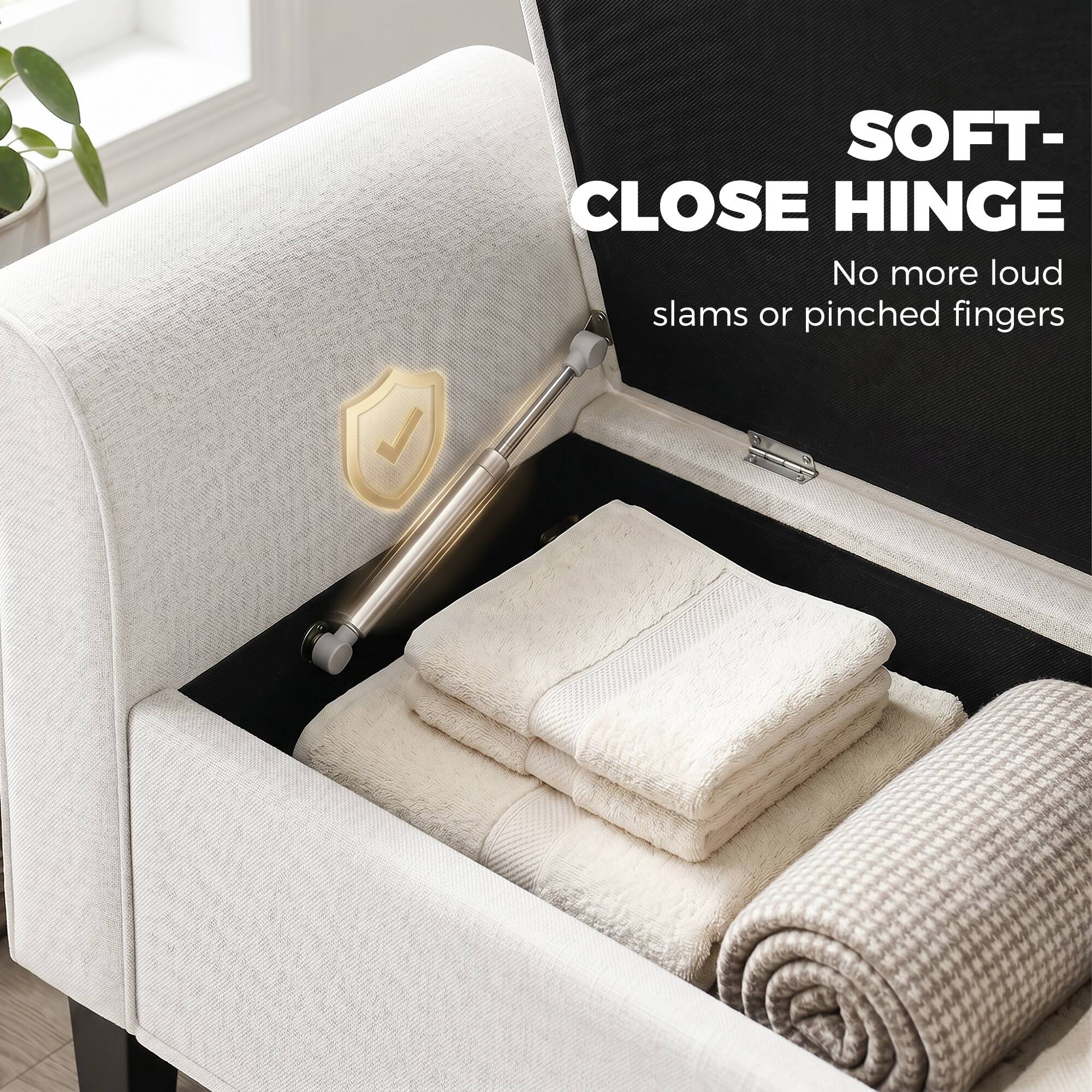 SOFT-CLOSE HINGE  
No more loud slams or pinched fingers