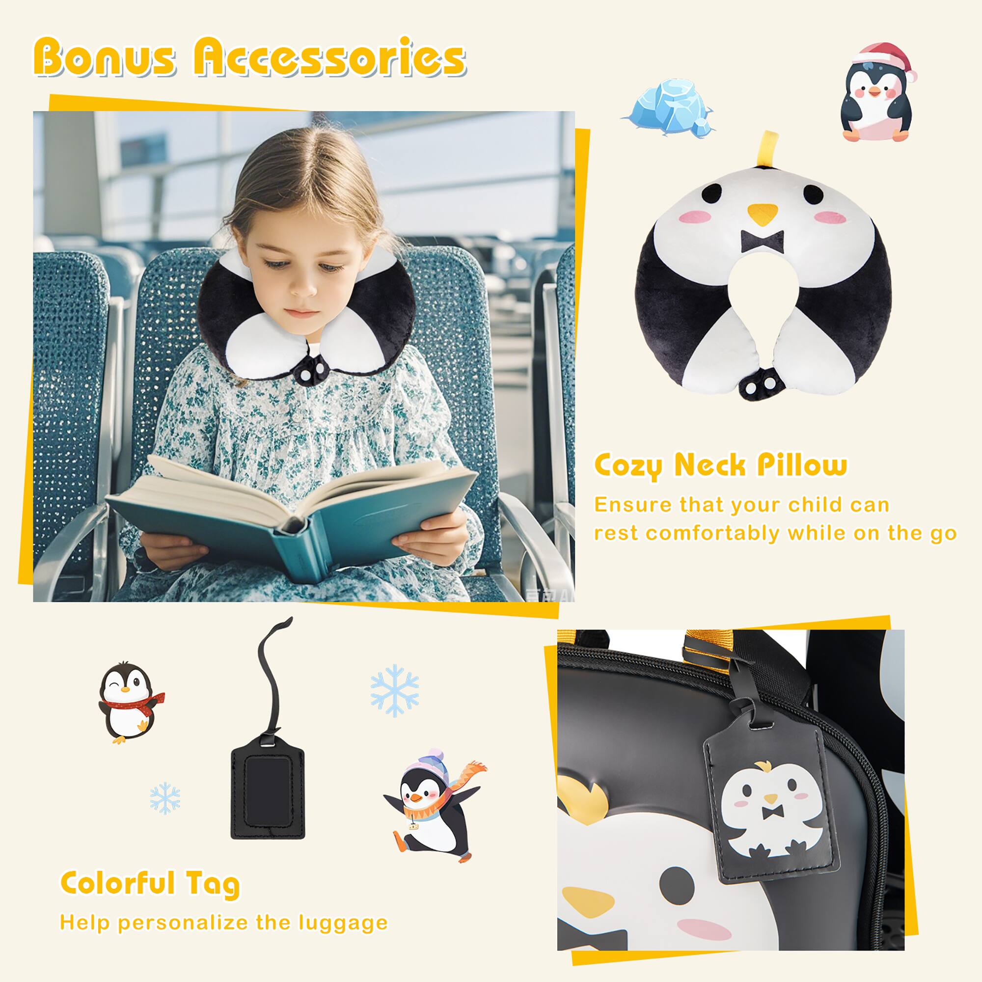 Bonus Accessories

Cozy Neck Pillow  
Ensure that your child can rest comfortably while on the go

Colorful Tag  
Help personalize the luggage