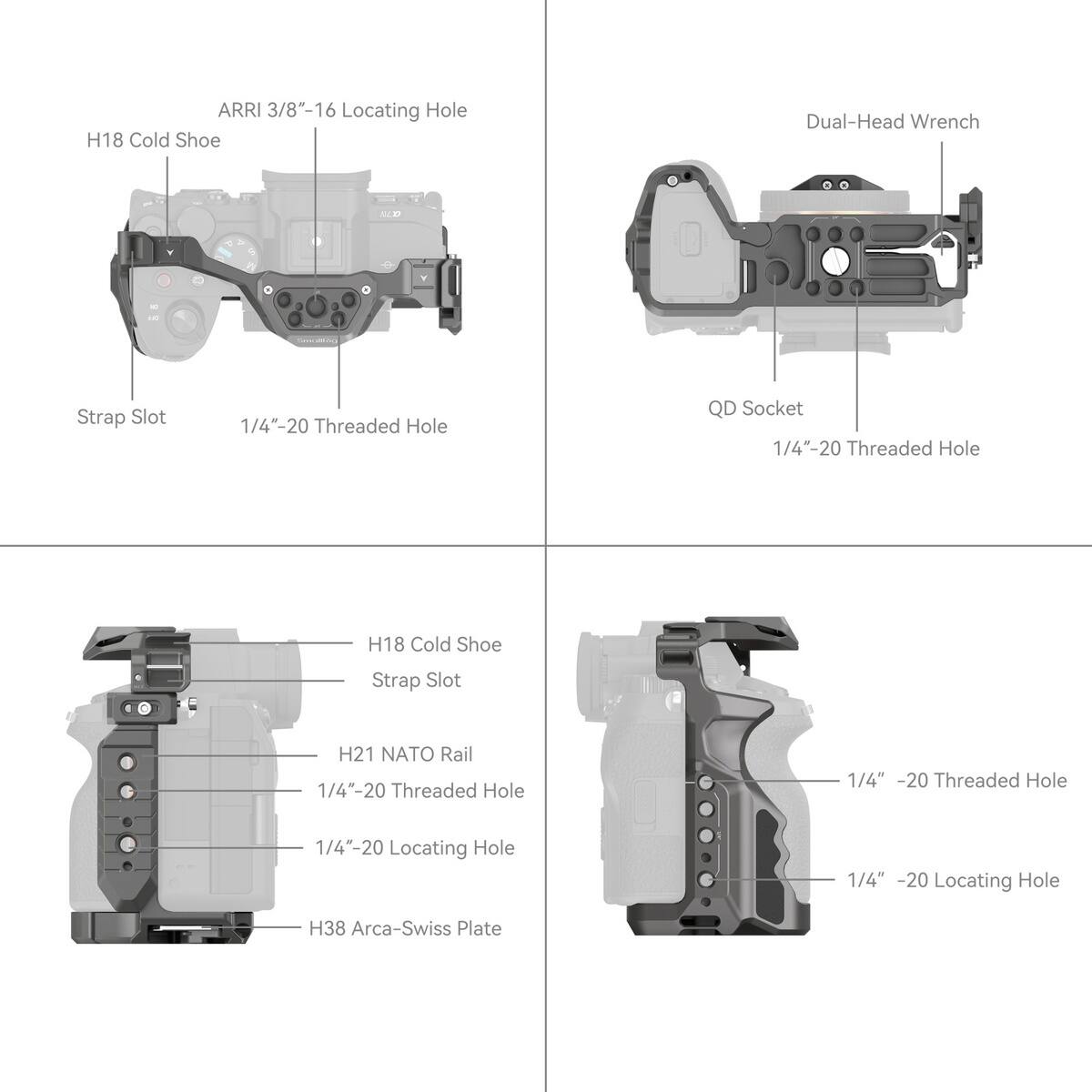 ARRI 3/8"-16 Locating Hole  
H18 Cold Shoe  
Strap Slot  
1/4"-20 Threaded Hole  

Dual-Head Wrench  
QD Socket  
1/4"-20 Threaded Hole  

H18 Cold Shoe  
Strap Slot  
H21 NATO Rail  
1/4"-20 Threaded Hole  
1/4"-20 Locating Hole  

H38 Arca-Swiss Plate