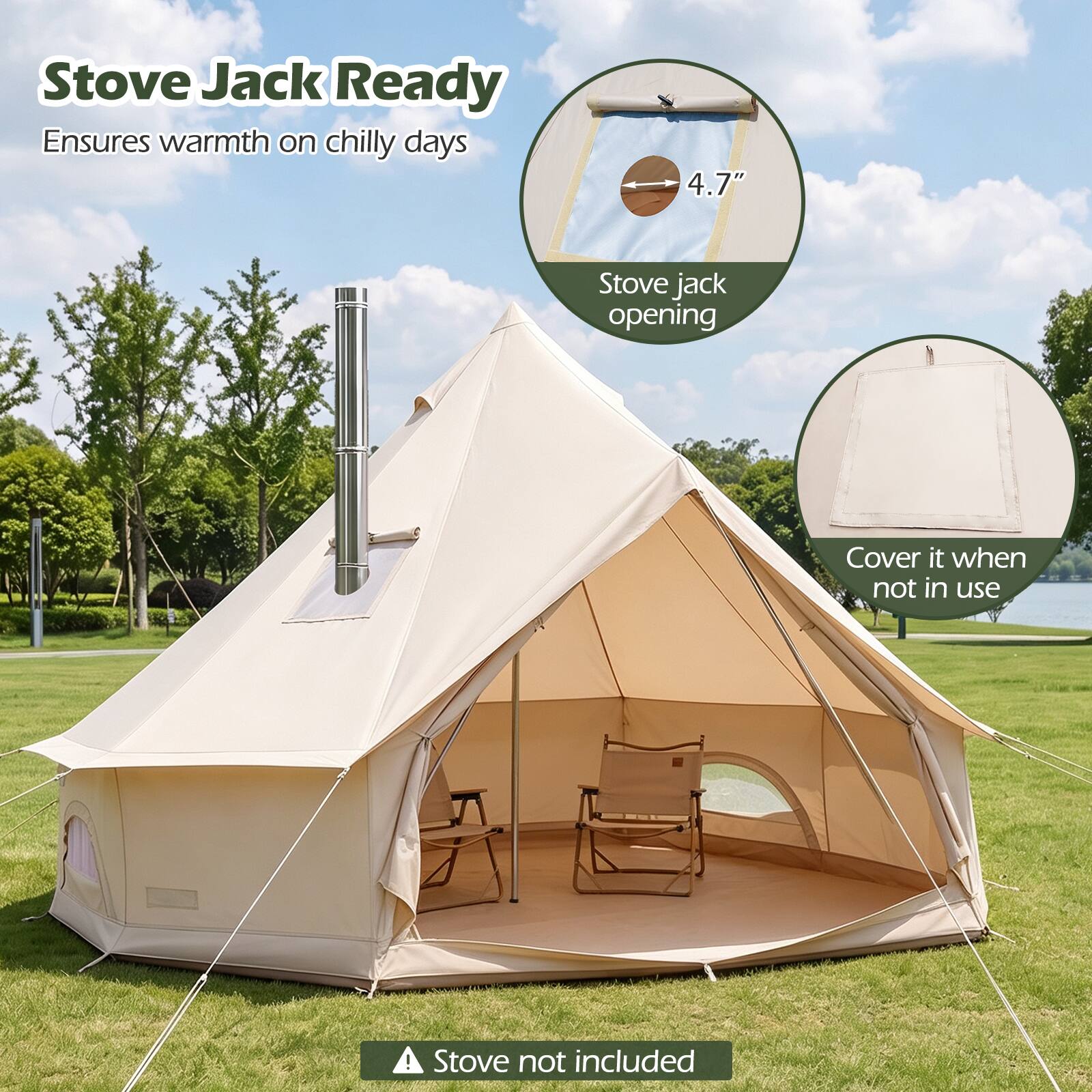 Stove Jack Ready  
Ensures warmth on chilly days  

4.7"  
Stove jack opening  

Cover it when not in use  

Stove not included