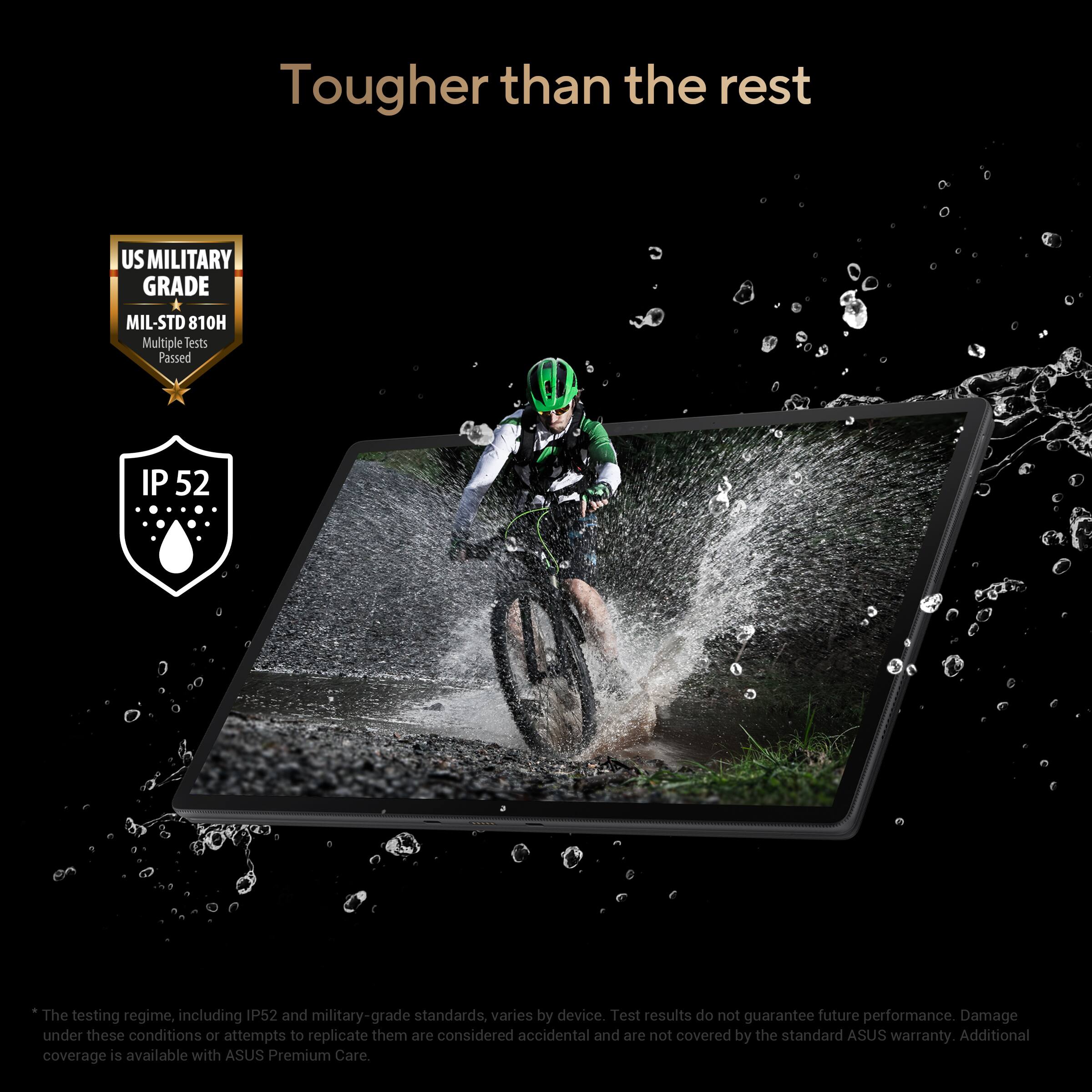 Tougher than the rest

US MILITARY GRADE  
MIL-STD 810H  
Multiple tests Passed

IP 52

The testing regime, including IP52 and military-grade standards, varies by device. Test results do not guarantee future performance. Damage under these conditions or attempts to replicate them are considered accidental and are not covered by the standard ASUS warranty. Additional coverage is available with ASUS Premium Care.