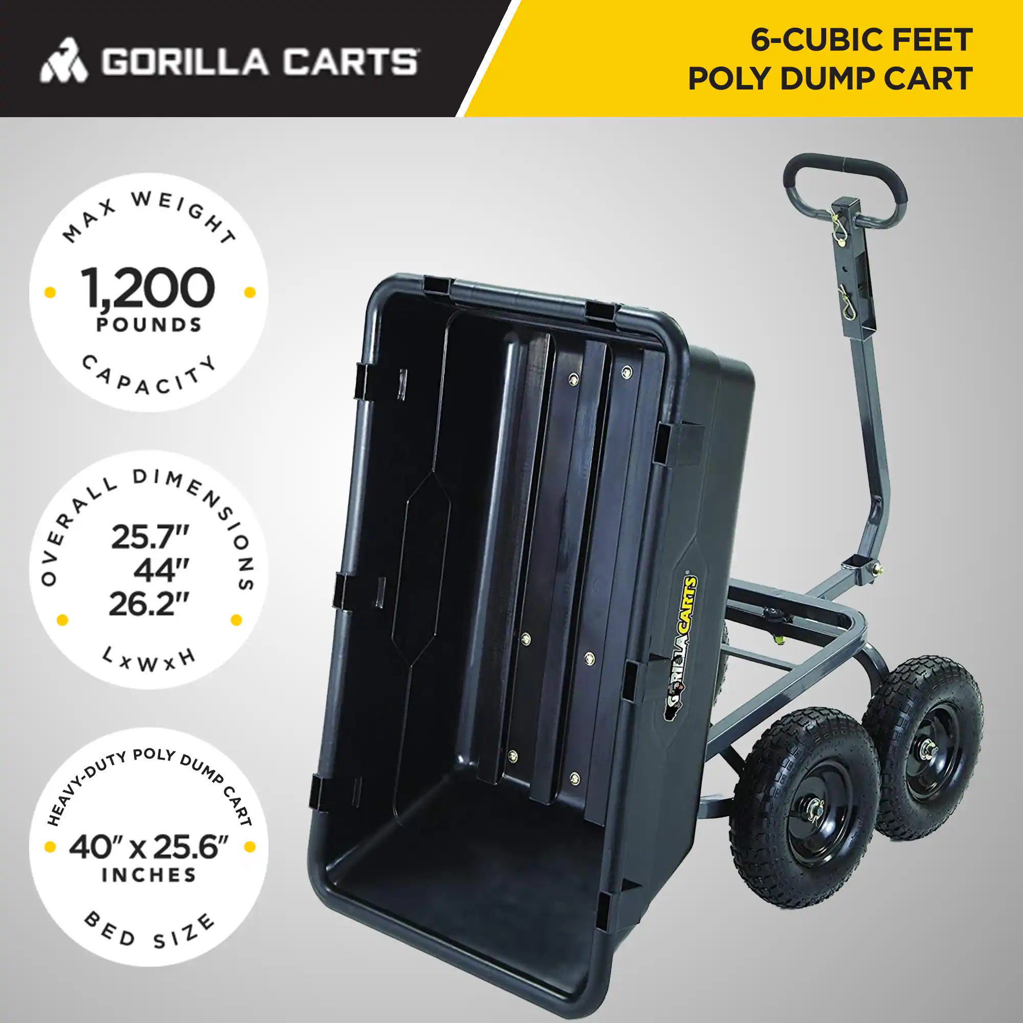 GORILLA CARTS

6-CUBIC FEET POLY DUMP CART

MAX WEIGHT
1,200 POUNDS CAPACITY

OVERALL DIMENSIONS
25.7" x 44" x 26.2" L x W x H

HEAVY-DUTY POLY DUMP CART
40" x 25.6" INCHES BED SIZE