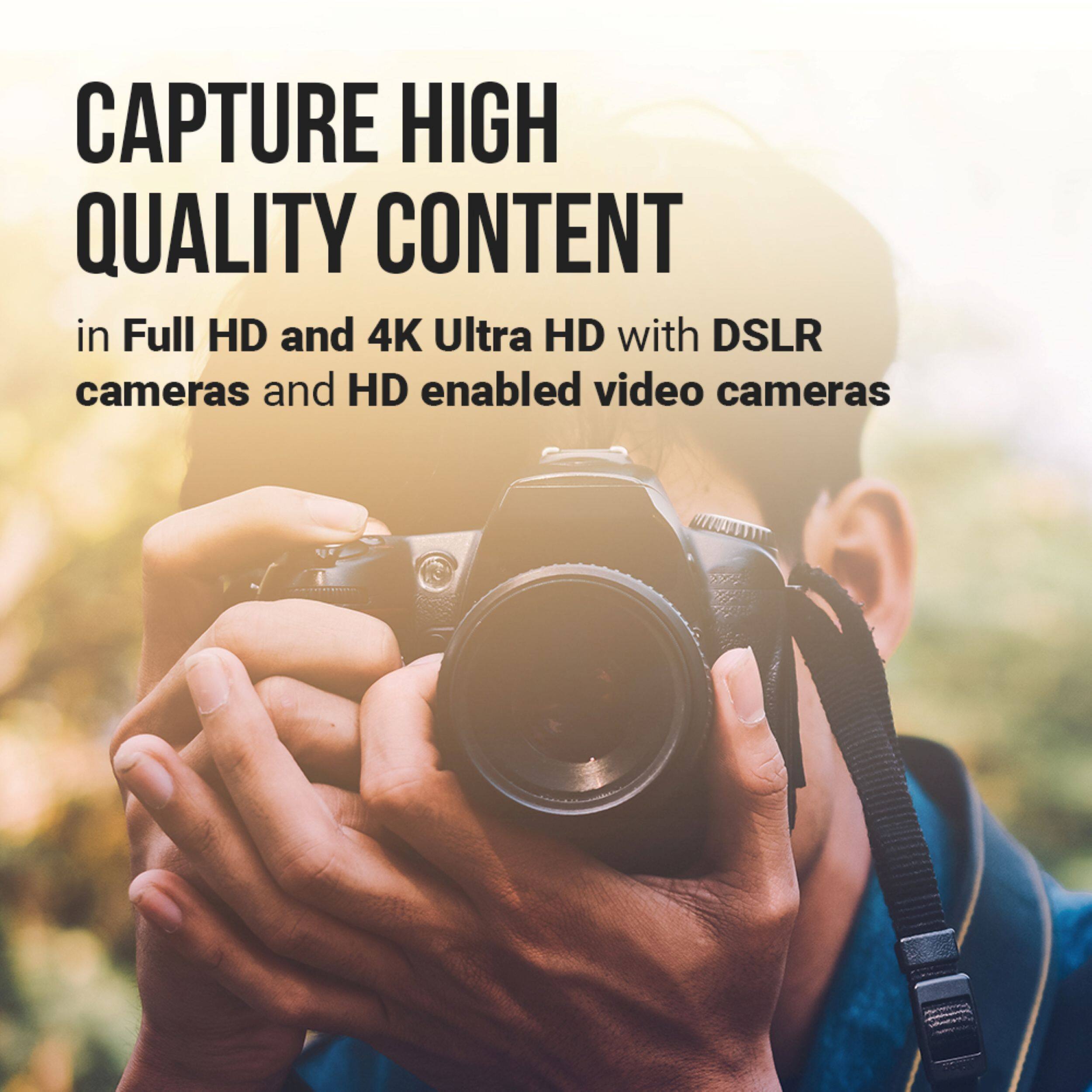 CAPTURE HIGH QUALITY CONTENT  
in Full HD and 4K Ultra HD with DSLR cameras and HD enabled video cameras
