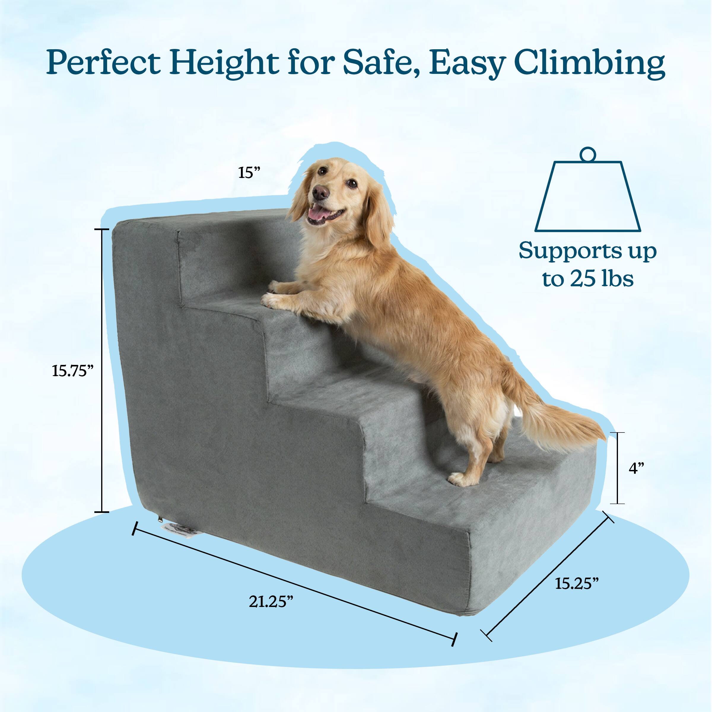 Perfect Height for Safe, Easy Climbing  
15"  
Supports up to 25 lbs  
15.75"  
4"  
21.25"  
15.25"