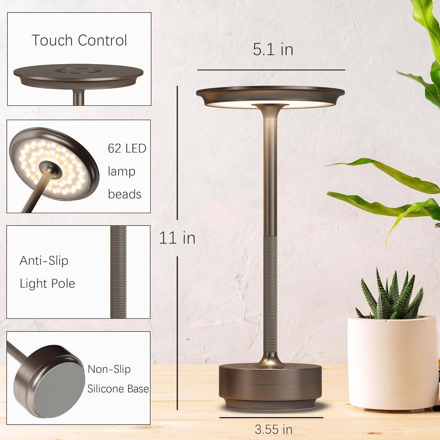 Touch Control  
62 LED lamp beads  
Anti-Slip Light Pole  
Non-Slip Silicone Base  

5.1 in  
11 in  
3.55 in