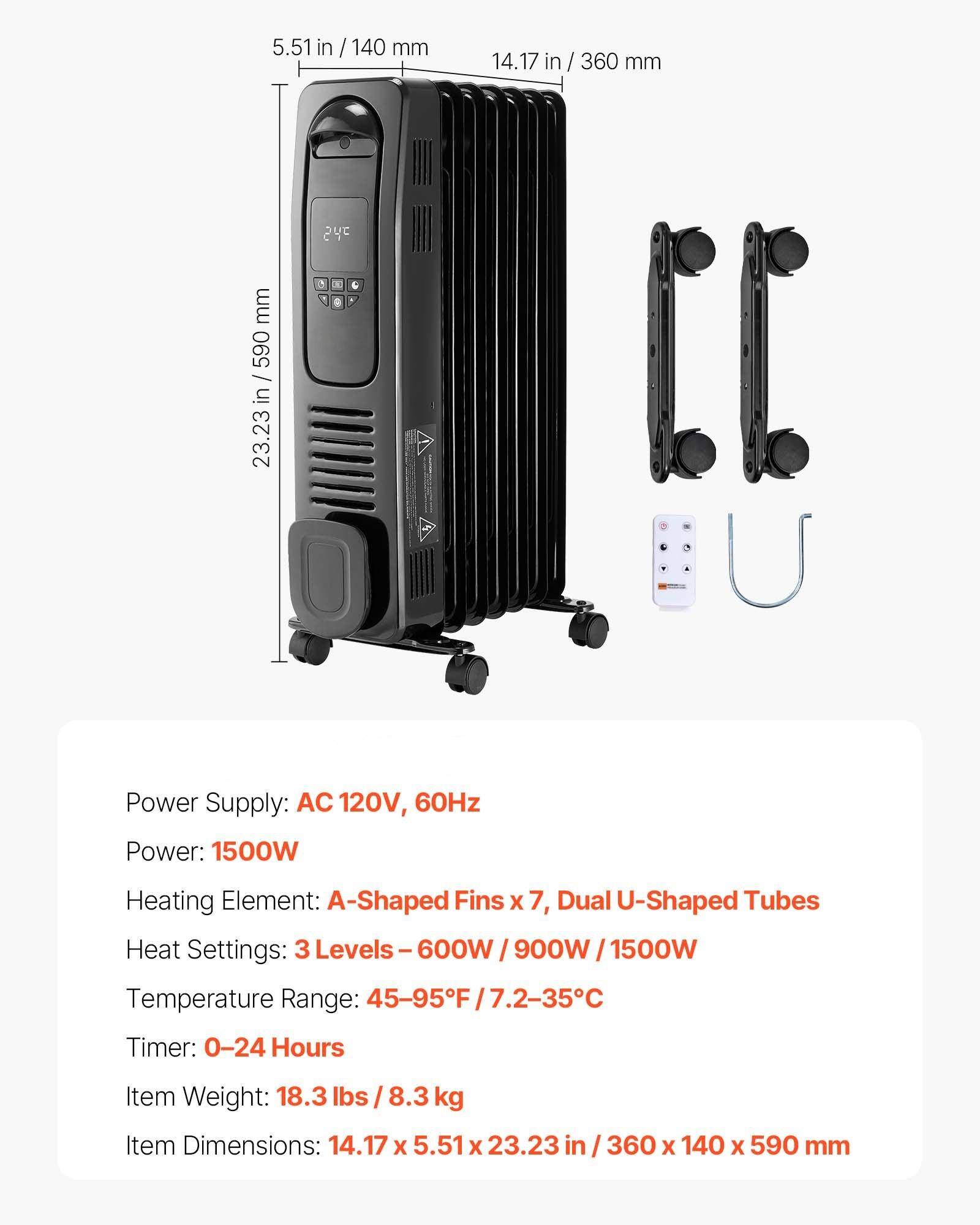 Power Supply: AC 120V, 60Hz  
Power: 1500W  
Heating Element: A-Shaped Fins x 7, Dual U-Shaped Tubes  
Heat Settings: 3 Levels - 600W / 900W / 1500W  
Temperature Range: 45-95°F / 7.2-35°C  
Timer: 0-24 Hours  
Item Weight: 18.3 lbs / 8.3 kg  
Item Dimensions: 14.17 x 5.51 x 23.23 in / 360 x 140 x 590 mm