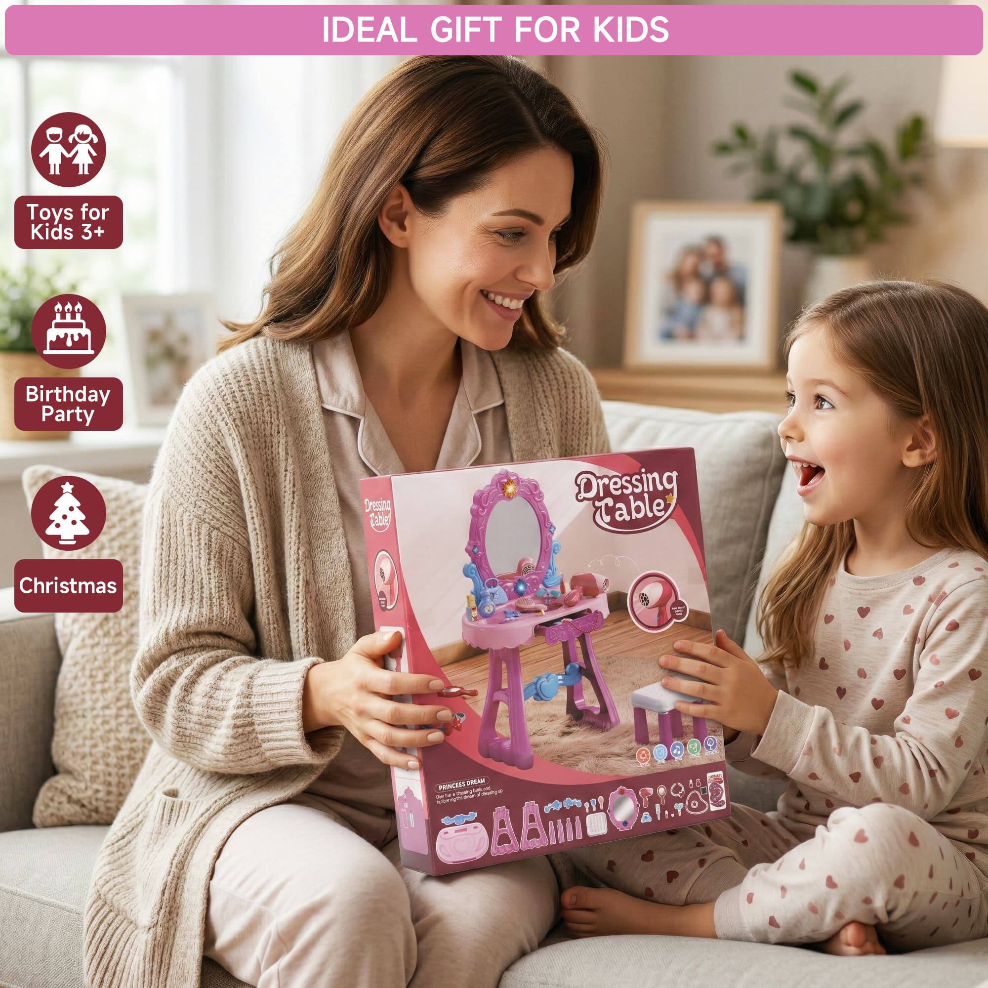 IDEAL GIFT FOR KIDS

Toys for Kids 3+
Birthday Party
Christmas

Dressing Table

PRINCESS DREAM