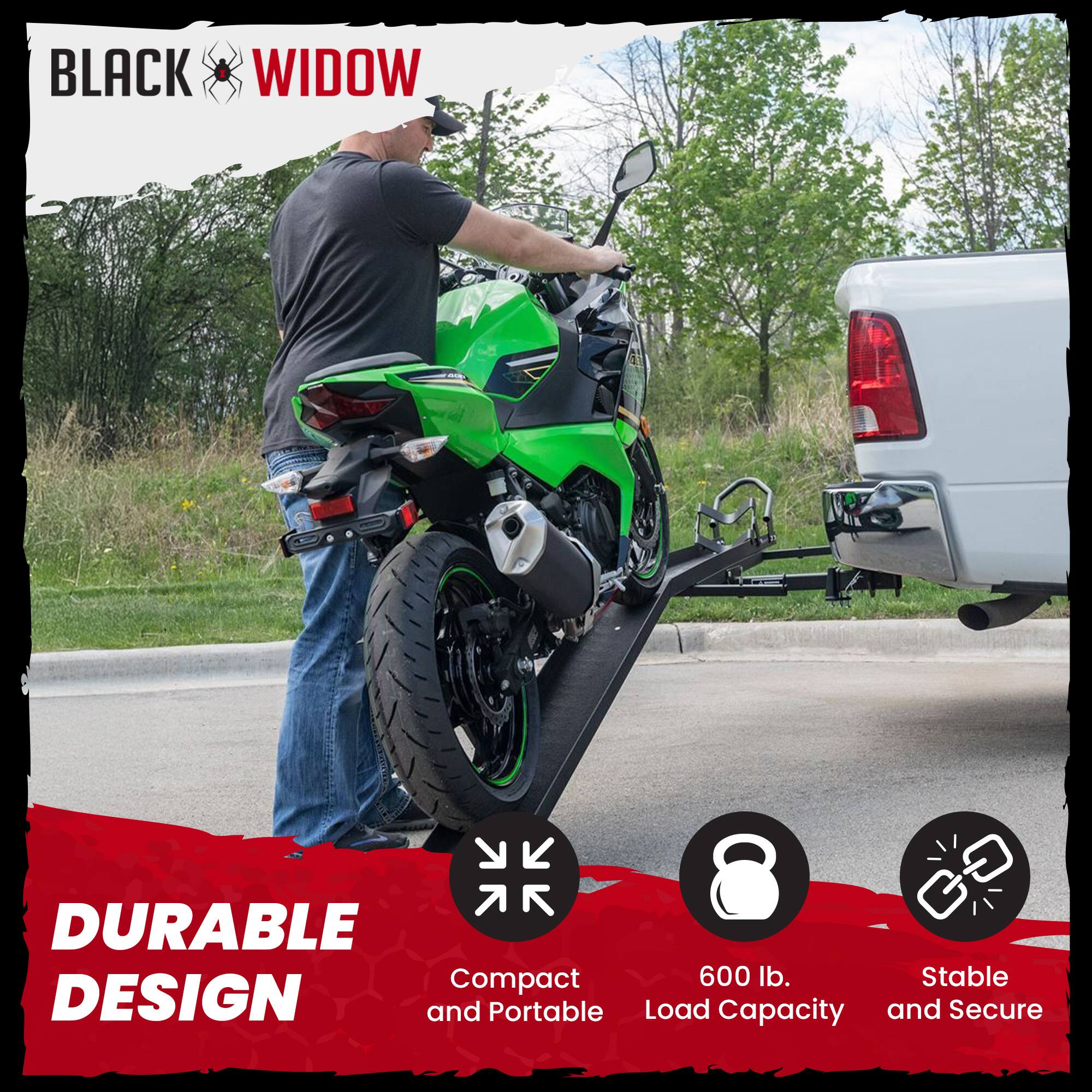 BLACK WIDOW

DURABLE DESIGN

Compact and Portable
600 lb. Load Capacity
Stable and Secure