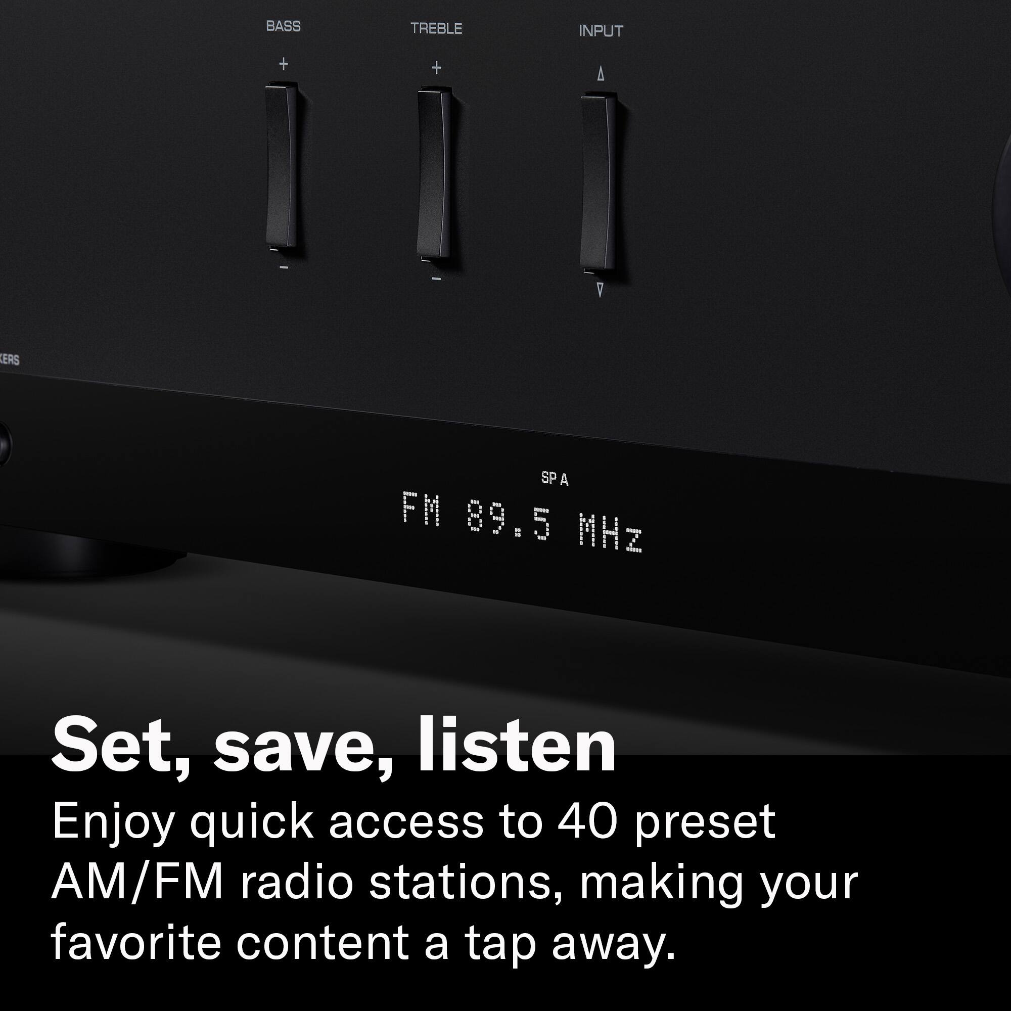 BASS  
TREBLE  
INPUT  
+  
+  
A  
ERS  
SPA FM 89.5 MHz  

Set, save, listen  
Enjoy quick access to 40 preset AM/FM radio stations, making your favorite content a tap away.