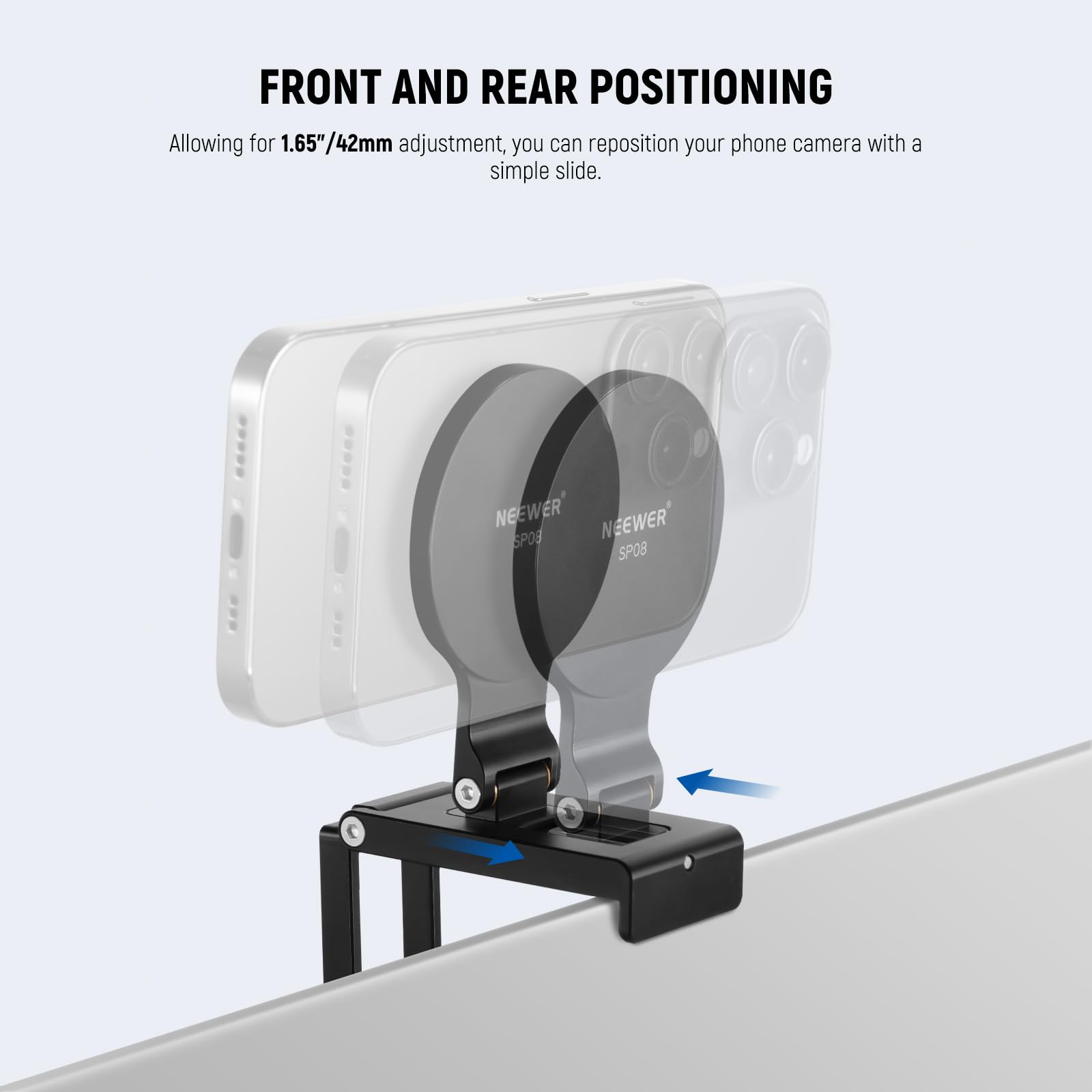 FRONT AND REAR POSITIONING

Allowing for 1.65"/42mm adjustment, you can reposition your phone camera with a simple slide.