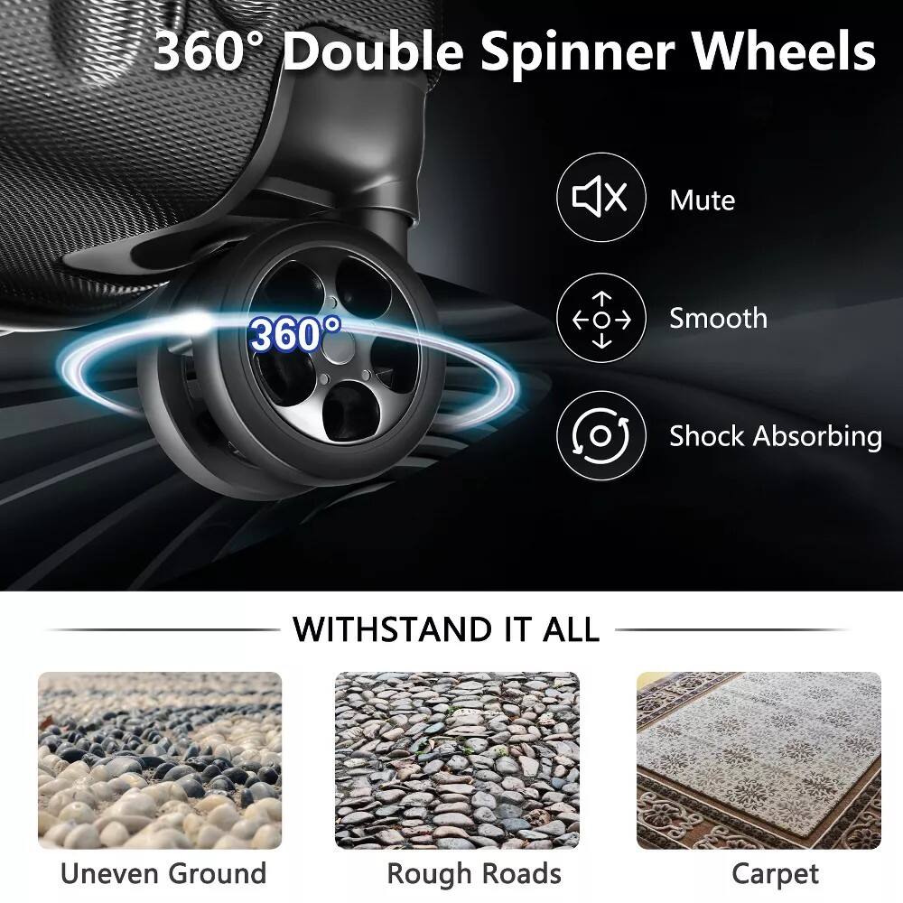 360° Double Spinner Wheels

- Mute
- Smooth
- Shock Absorbing

WITHSTAND IT ALL

- Uneven Ground
- Rough Roads
- Carpet