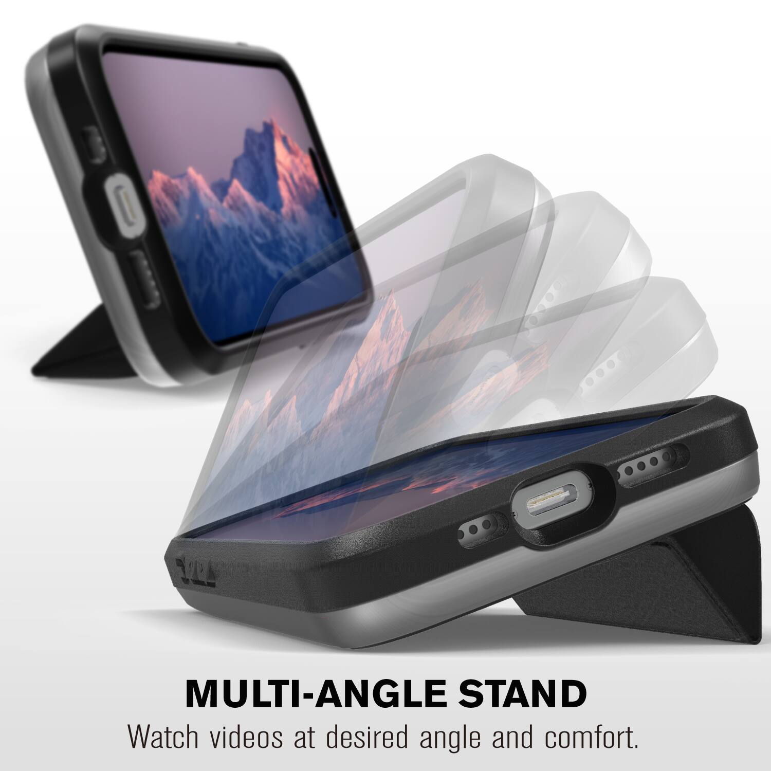 MULTI-ANGLE STAND
Watch videos at desired angle and comfort.