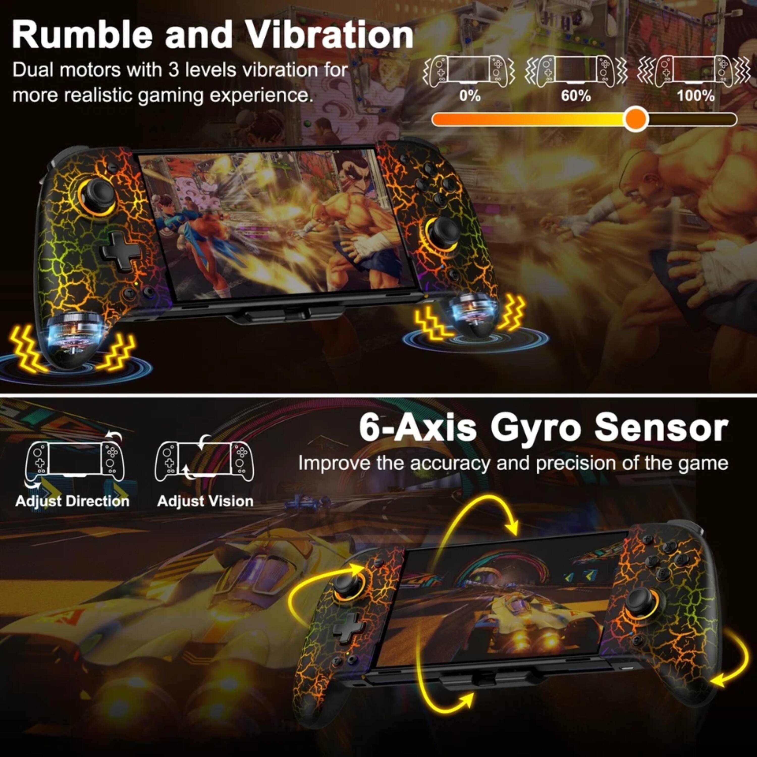 Rumble and Vibration  
Dual motors with 3 levels vibration for more realistic gaming experience.  
0% 60% 100%  

6-Axis Gyro Sensor  
Improve the accuracy and precision of the game  
Adjust Direction  
Adjust Vision