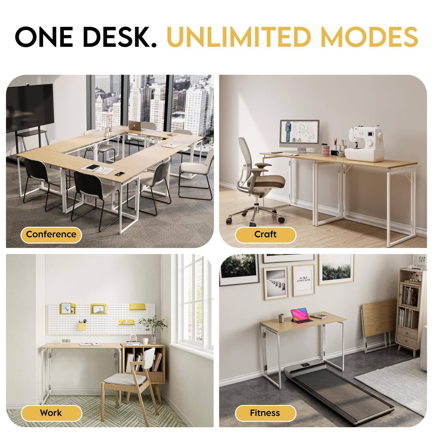 ONE DESK. UNLIMITED MODES

- Conference
- Craft
- Work
- Fitness