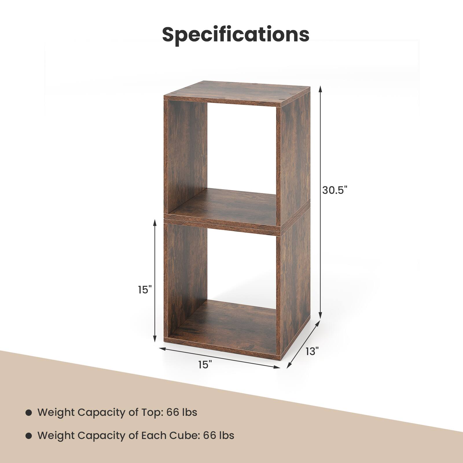 Specifications

- Weight Capacity of Top: 66 lbs
- Weight Capacity of Each Cube: 66 lbs

Dimensions:
- Height: 30.5"
- Width: 15"
- Depth: 15"
- Shelf Height: 13"