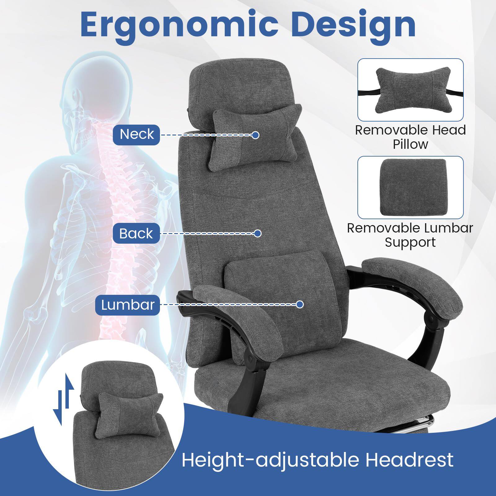Ergonomic Design

- Neck
- Back
- Lumbar

Features:
- Removable Head Pillow
- Removable Lumbar Support
- Height-adjustable Headrest