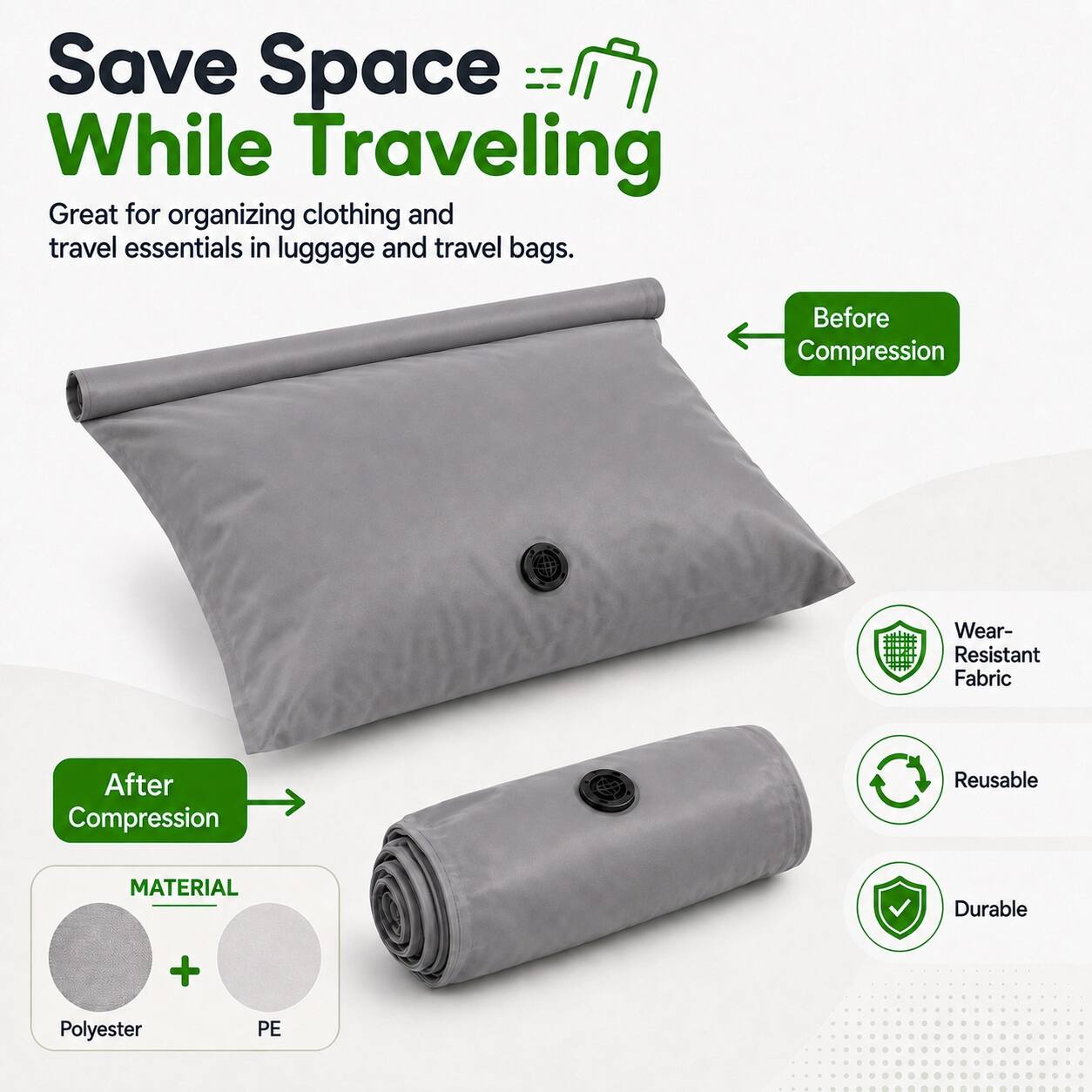 Save Space While Traveling  
Great for organizing clothing and travel essentials in luggage and travel bags.

Before Compression  
Wear-Resistant Fabric

After Compression  
Reusable  
Durable

MATERIAL  
Polyester + PE