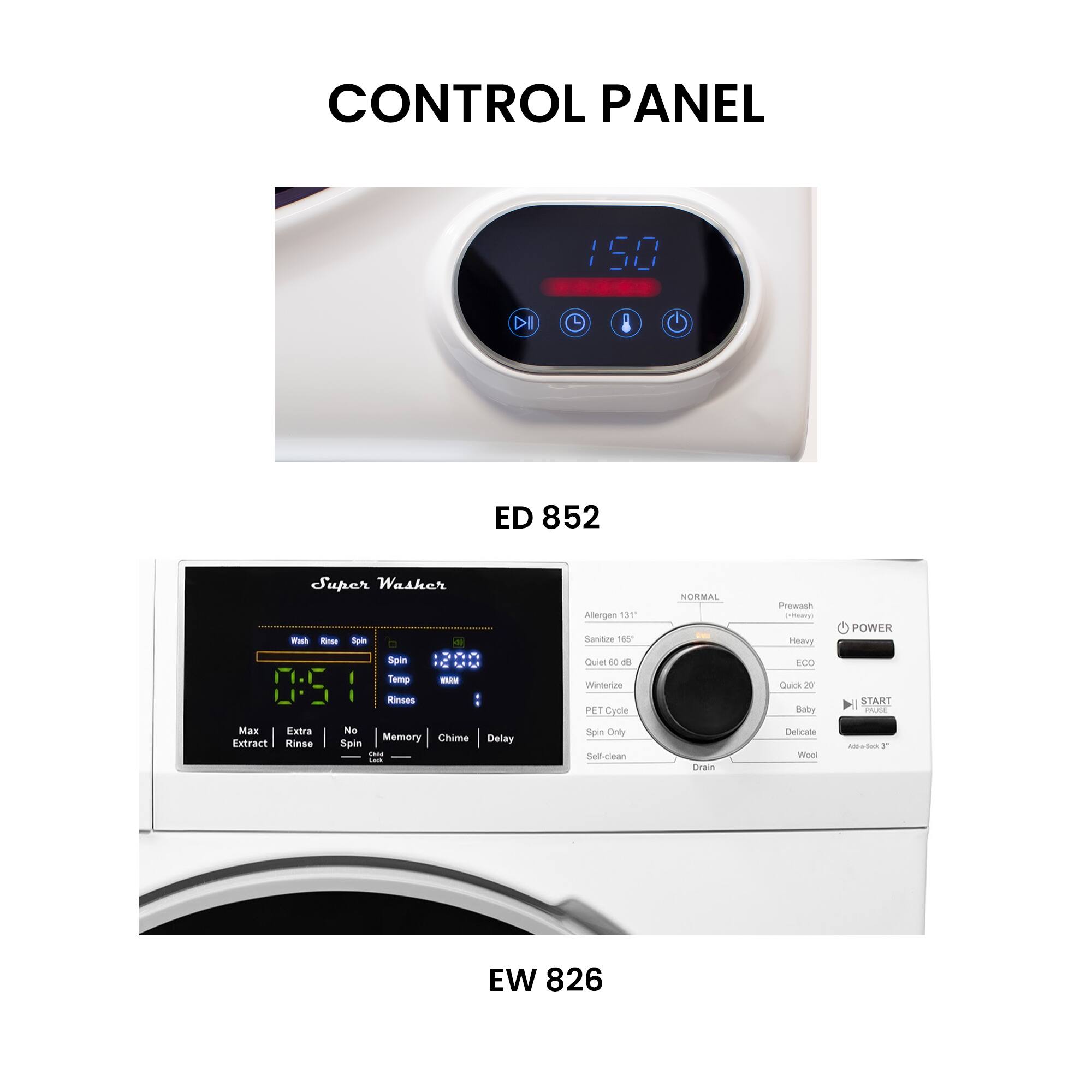 CONTROL PANEL 150 > ED 852 Super Washer Wash Rinse Spin 2 7 Spm Temp - 0:5 Rinses - Max Extra No Extract Memory Chime Delay Rinse Spin - - Allergen 135 Sanitize 160 Quiet 60 dBtE PET Cycle Spin Only - Waterline NORMAL Drain Prewash Heavy TLA Quick 20 Baby Delicate Wool POWER START Adbosos EW 826