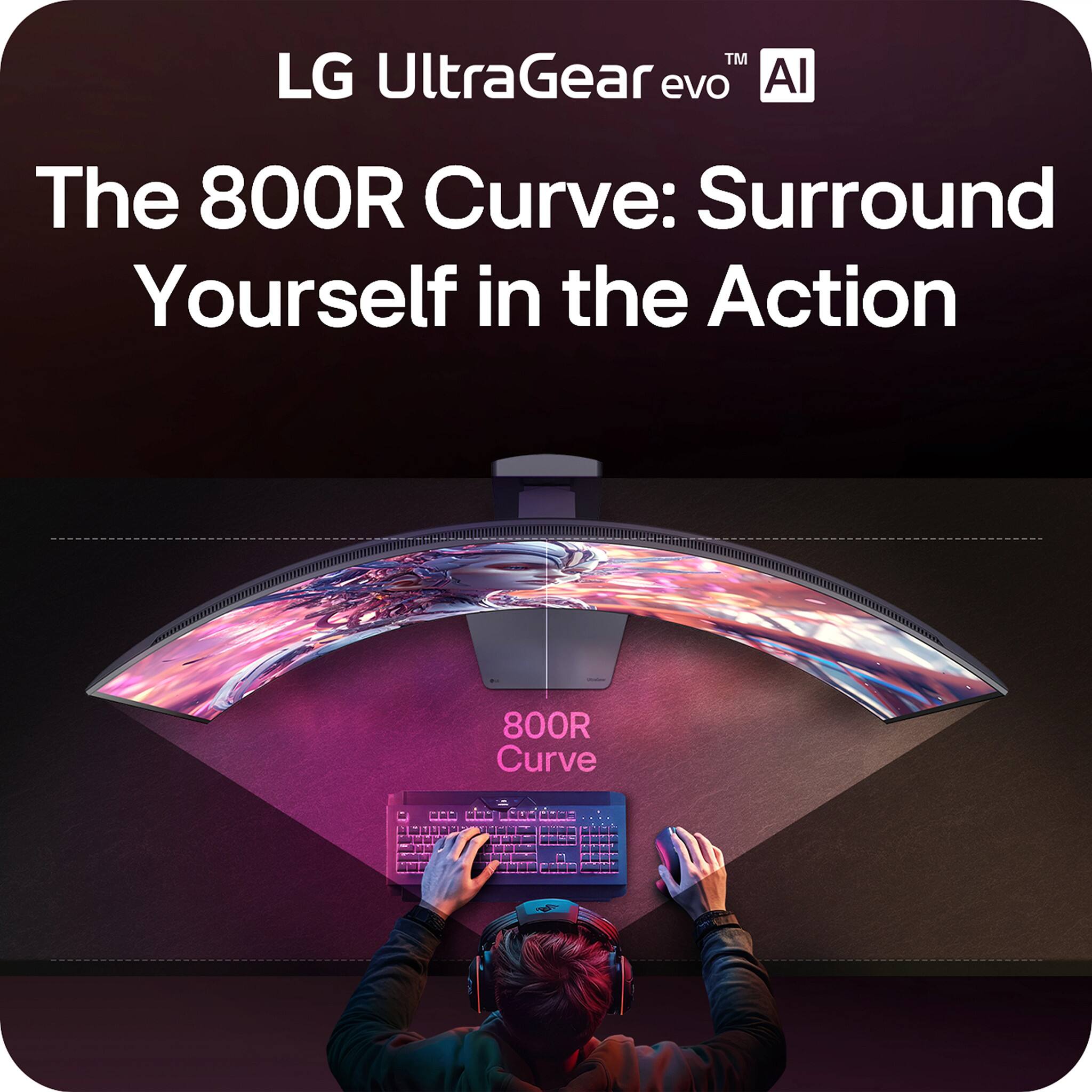 LG UltraGear evo AI  
The 800R Curve: Surround Yourself in the Action