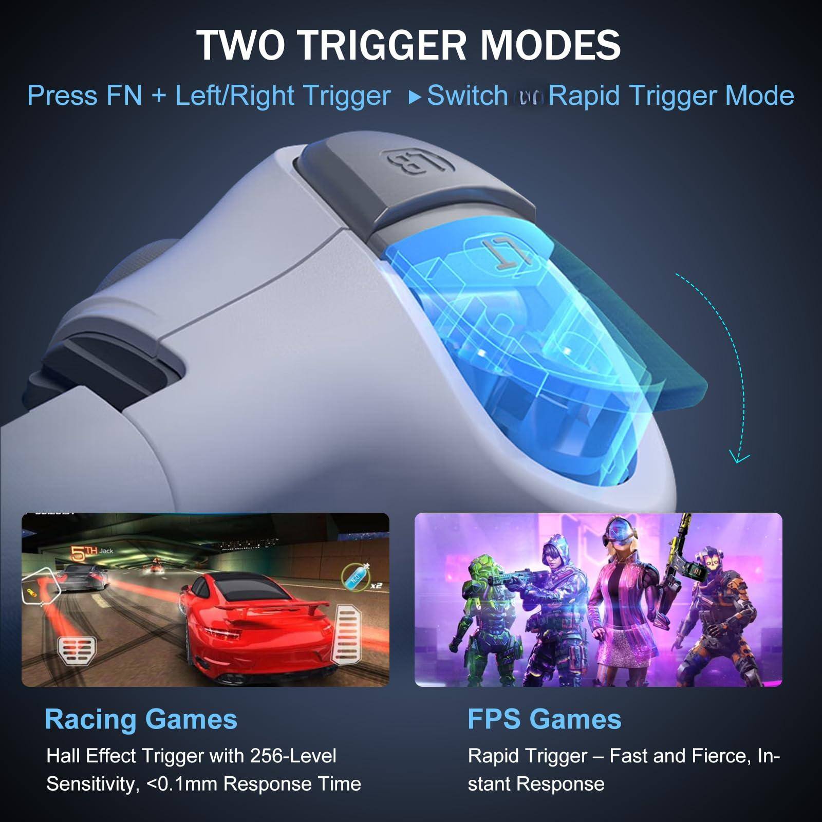 **TWO TRIGGER MODES**

Press FN + Left/Right Trigger → Switch to Rapid Trigger Mode

**Racing Games**
Hall Effect Trigger with 256-Level Sensitivity, <0.1mm Response Time

**FPS Games**
Rapid Trigger – Fast and Fierce, Instant Response