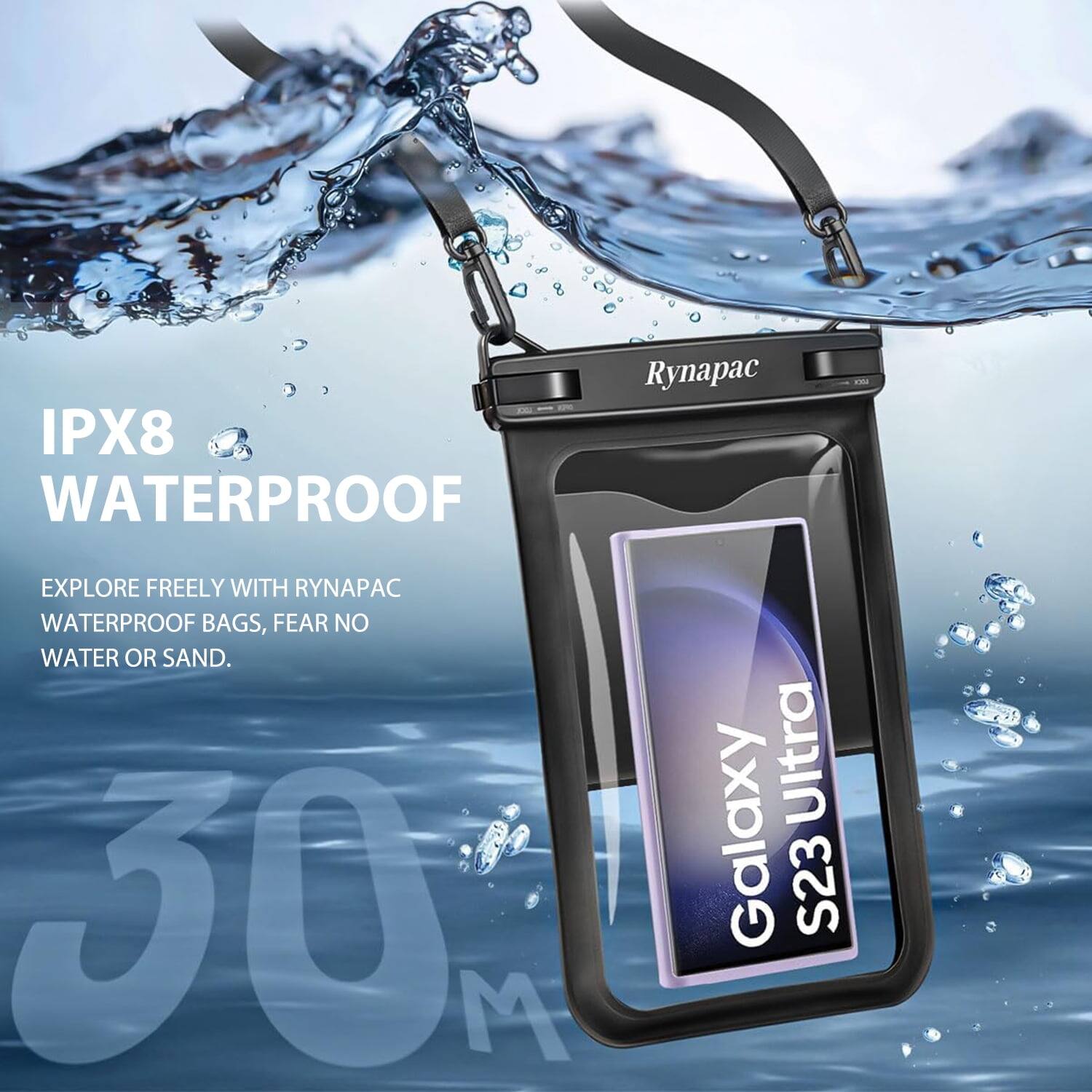 IPX8 WATERPROOF

EXPLORE FREELY WITH RYNAPAC WATERPROOF BAGS, FEAR NO WATER OR SAND.

30 M

Galaxy S23 Ultra