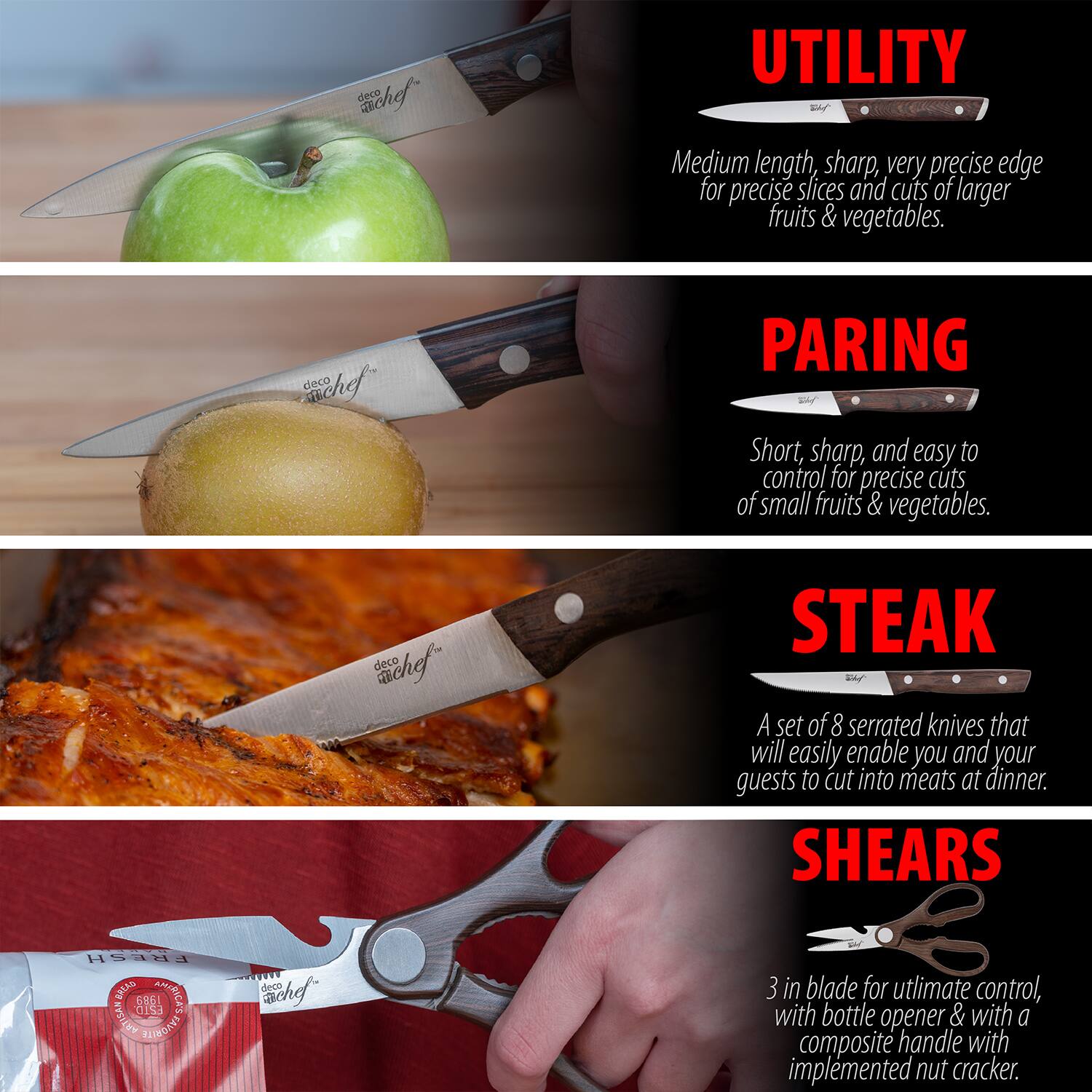 **UTILITY**  
Medium length, sharp, very precise edge for precise slices and cuts of larger fruits & vegetables.

**PARING**  
Short, sharp, and easy to control for precise cuts of small fruits & vegetables.

**STEAK**  
A set of 8 serrated knives that will easily enable you and your guests to cut into meats at dinner.

**SHEARS**  
3 in blade for ultimate control, with bottle opener & with a composite handle with implemented nut cracker.