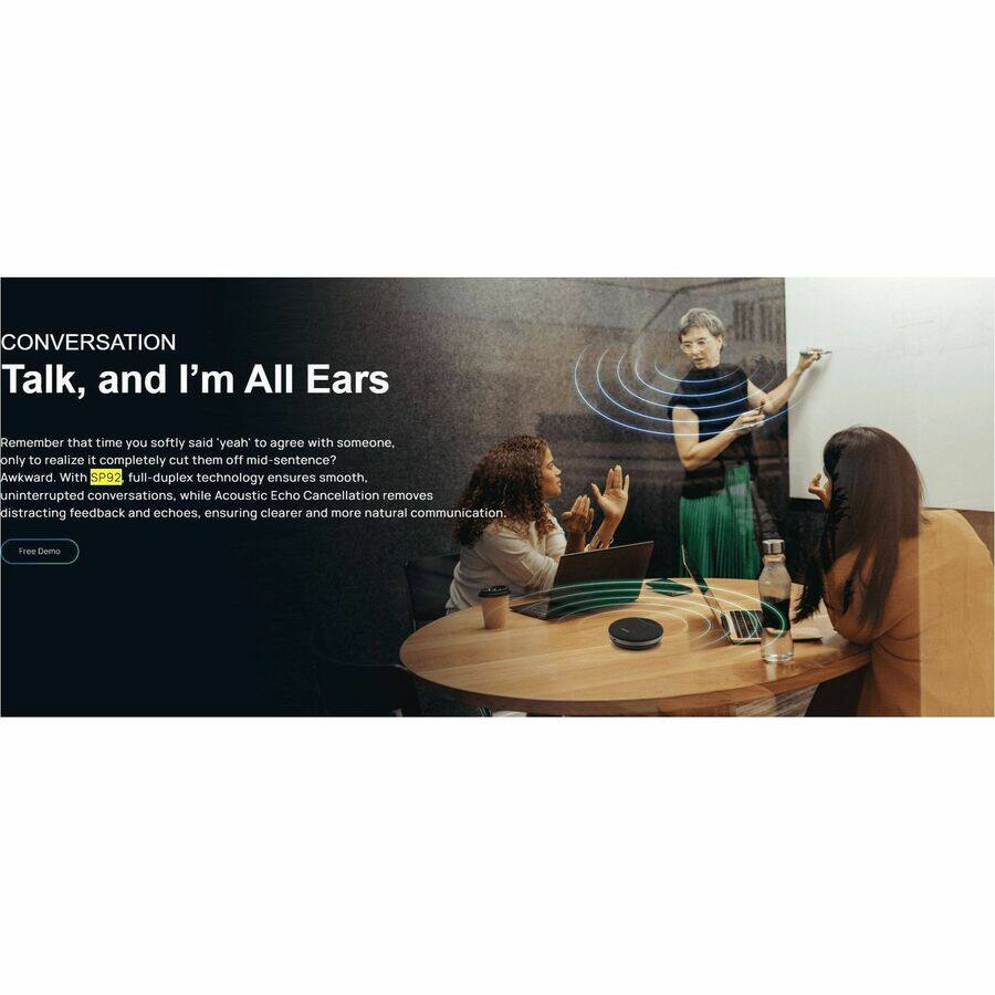 CONVERSATION  
Talk, and I'm All Ears

Remember that time you softly said "yeah" to agree with someone, only to realize it completely cut them off mid-sentence? Awkward. With SP92 full-duplex technology ensures smooth, uninterrupted conversations, while Acoustic Echo Cancellation removes distracting feedback and echoes, ensuring clearer and more natural communication.

Free Demo