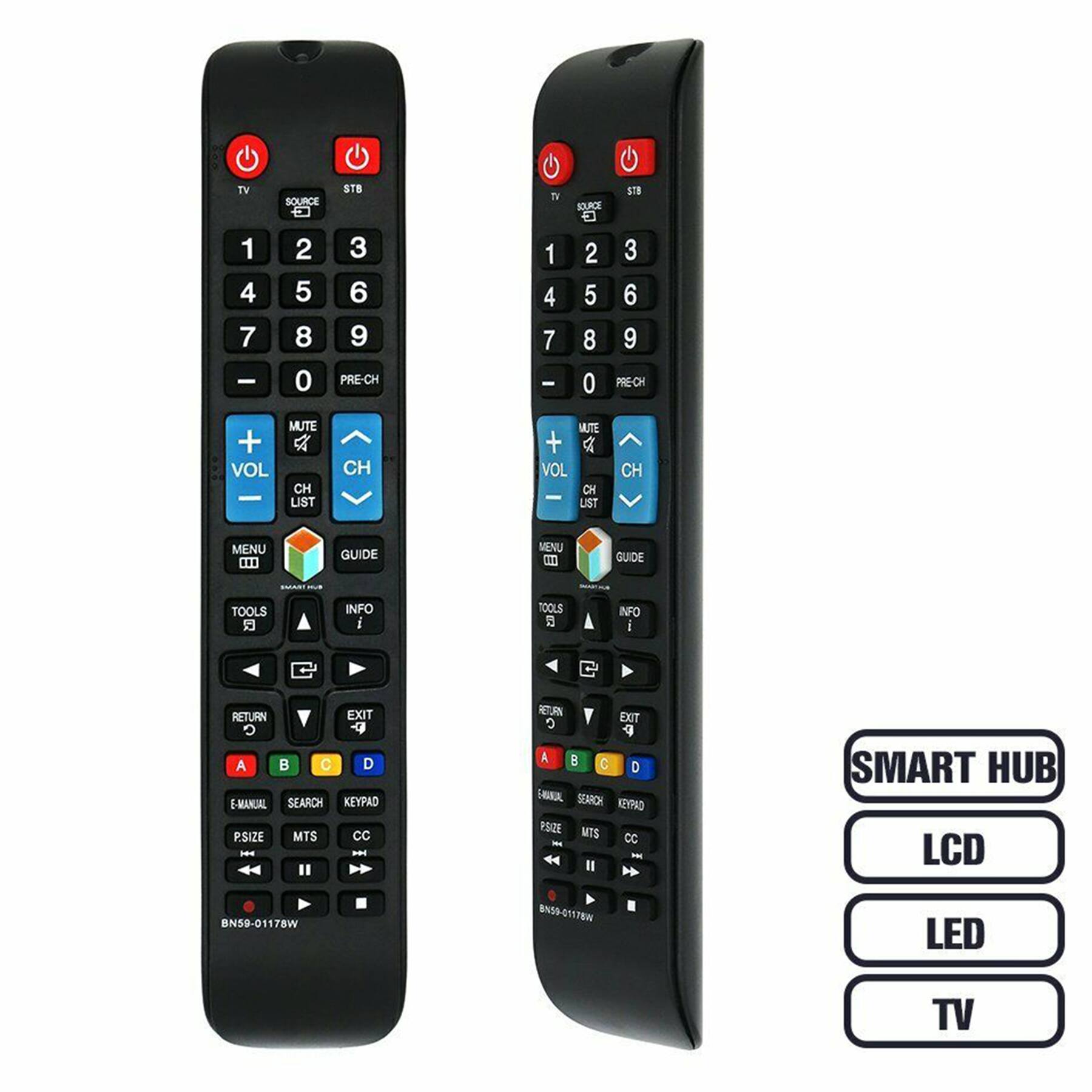 TV 1 4 7 - STB SOURCE - 2 3 5 6 8 9 0 PRE-CH TV 1 4 7 I STB SOURCE a 2 3 5 6 8 9 0 MECH + VOL - MUTE a CH LIST CH MUTE + VOL CH - UST CH MENU 0 GUIDE MENU CT OUDE TOOLS 5 INFO i TOOLS INFO i RETURN EXIT G A C D E-MANUAL SEARCH KEYPAD P.SIZE MTS CC - -N RETURN EXIT A B C D FKA SEARCH KEYNIO POOE WTS - CC I SMART HUB LCD BN5D-01178W BNSA-GI57EN LED TV