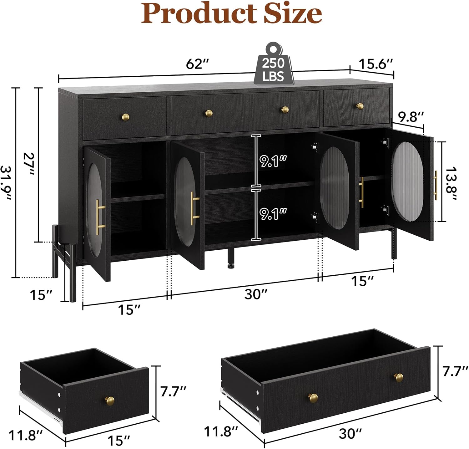 Product Size  
62"  
250 LBS  
15.6"  
9.8"  
31.9"  
27"  
9.10"  
9.10"  
13.8"  
15"  
15"  
30"  
15"  
7.7"  
7.7"  
11.8"  
15"  
11.8"  
30"