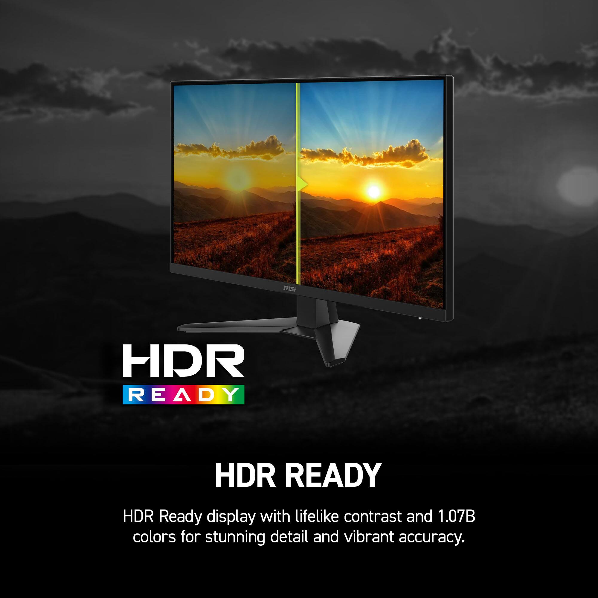 HDR READY

HDR Ready display with lifelike contrast and 1.07B colors for stunning detail and vibrant accuracy.