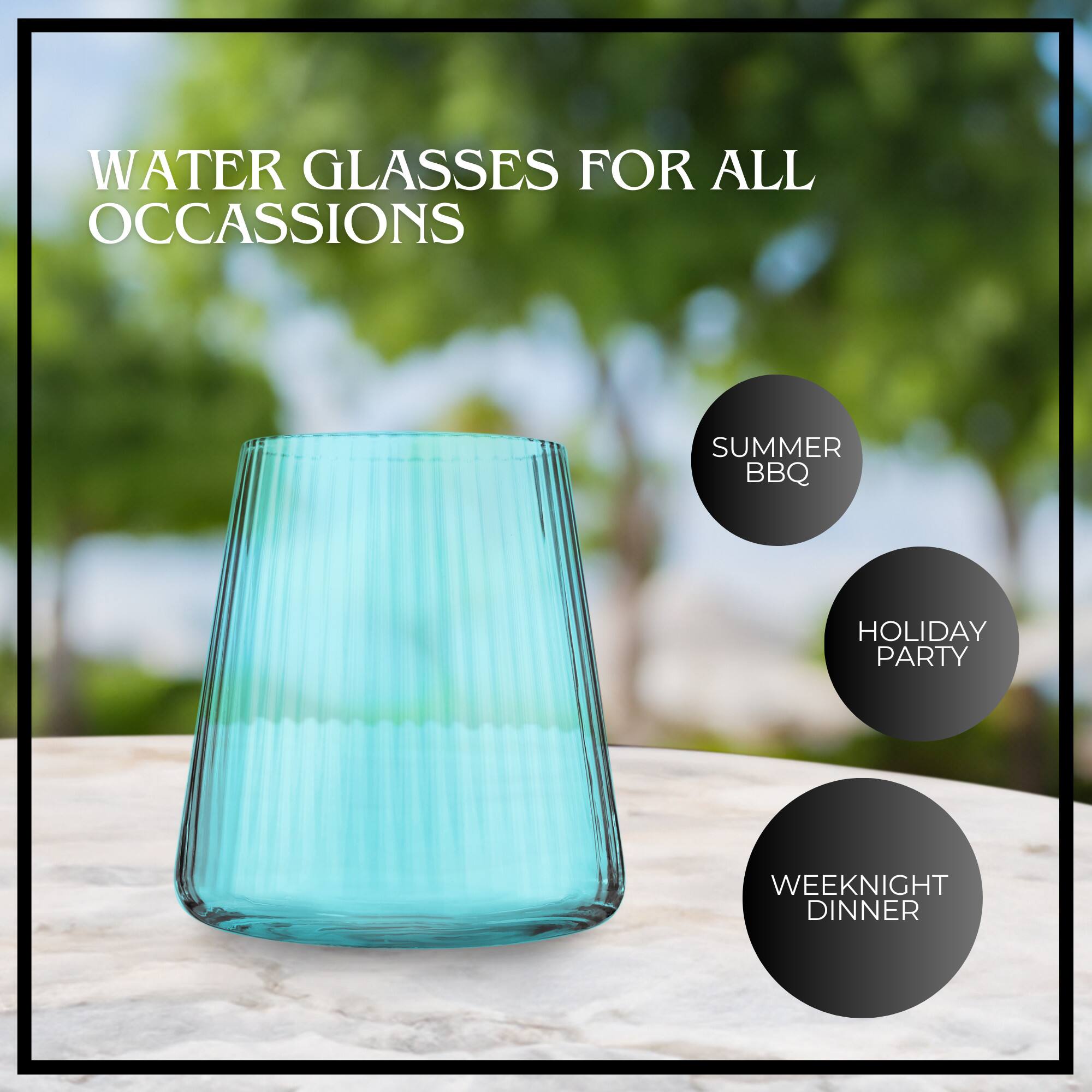 WATER GLASSES FOR ALL OCCASIONS

SUMMER BBQ  
HOLIDAY PARTY  
WEEKNIGHT DINNER