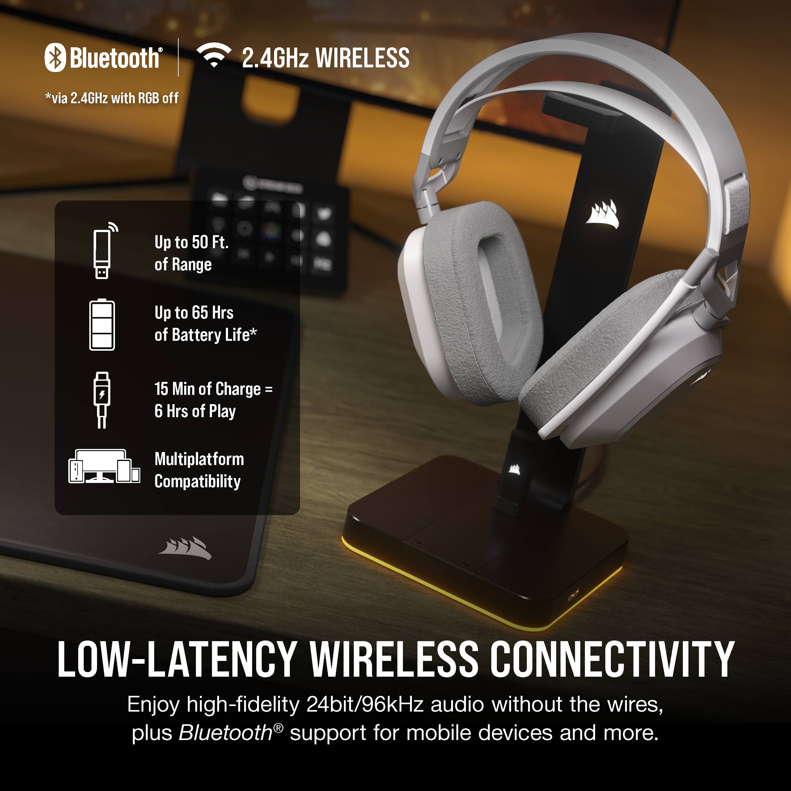 Bluetooth  
2.4GHz WIRELESS  
*via 2.4GHz with RGB off  

Up to 50 Ft. of Range  
Up to 65 Hrs of Battery Life*  
15 Min of Charge = 6 Hrs of Play  
Multiplatform Compatibility  

LOW-LATENCY WIRELESS CONNECTIVITY  
Enjoy high-fidelity 24bit/96kHz audio without the wires, plus Bluetooth® support for mobile devices and more.