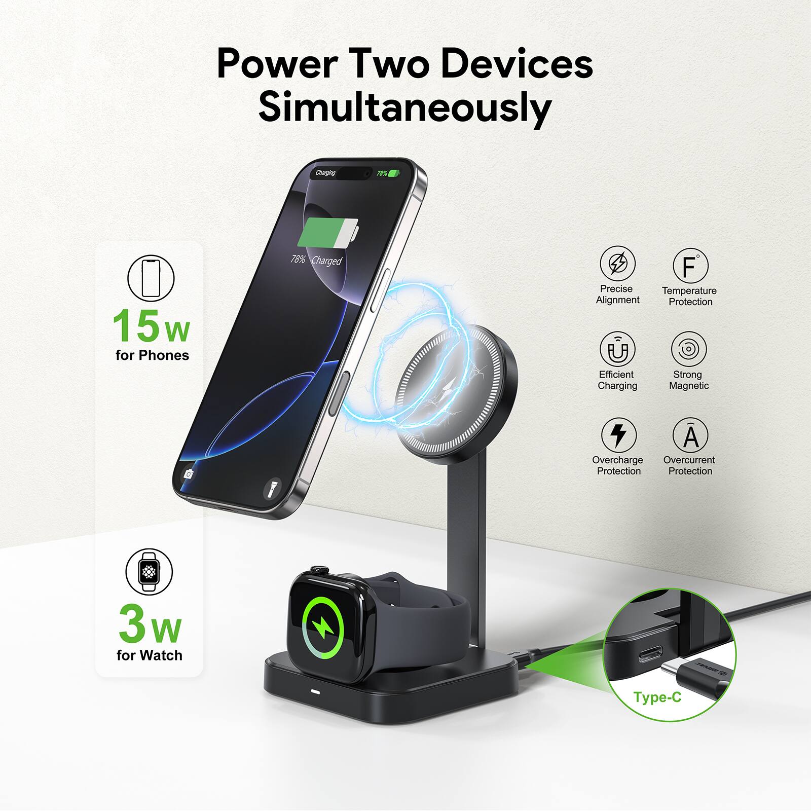 Power Two Devices Simultaneously

15w for Phones
78% Charged
F Precise Alignment
Temperature Protection
T Efficient Charging
Strong Magnetic
A Overcharge Overcurrent Protection
3w for Watch
Type-C