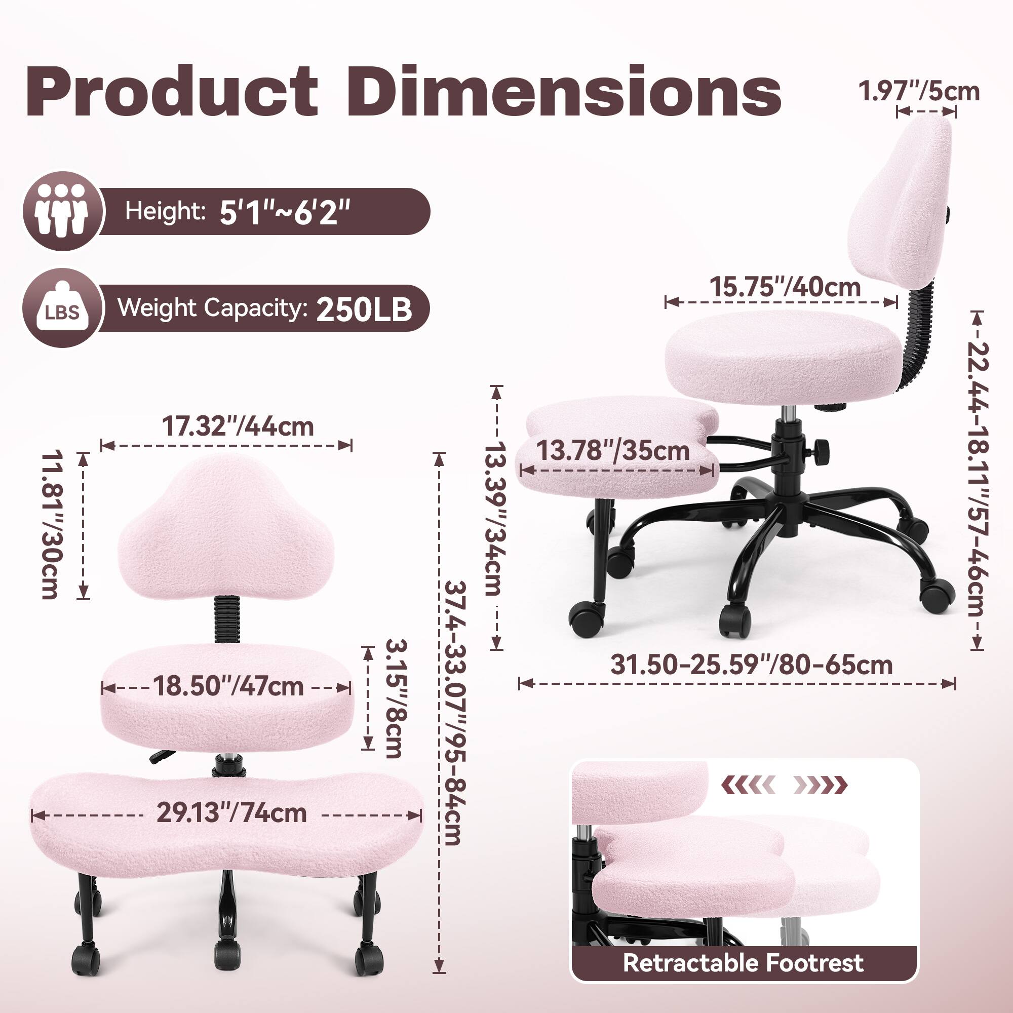 Product Dimensions

Height: 5'1"~6'2"

Weight Capacity: 250LB

1.97"/5cm

15.75"/40cm

17.32"/44cm

13.78"/35cm

11.81"/30cm

3.15"/8cm

37.4-33.07"/95-84cm

29.13"/74cm

31.50-25.59"/80-65cm

18.50"/47cm

22.44-18.11"/57-46cm

Retractable Footrest