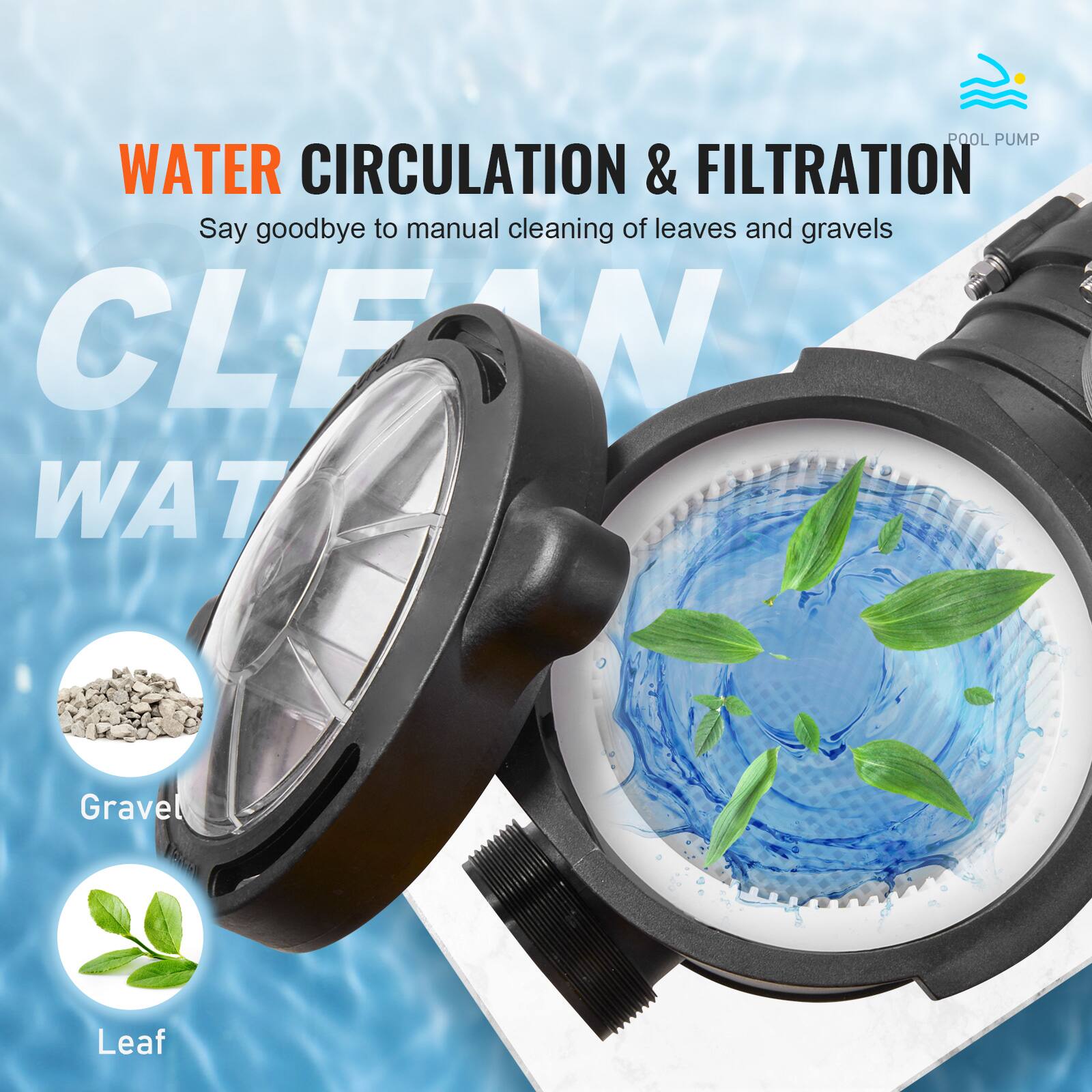 POOL PUMP WATER CIRCULATION & FILTRATION  
Say goodbye to manual cleaning of leaves and gravels  
CLEAN WATER  

Gravel  
Leaf