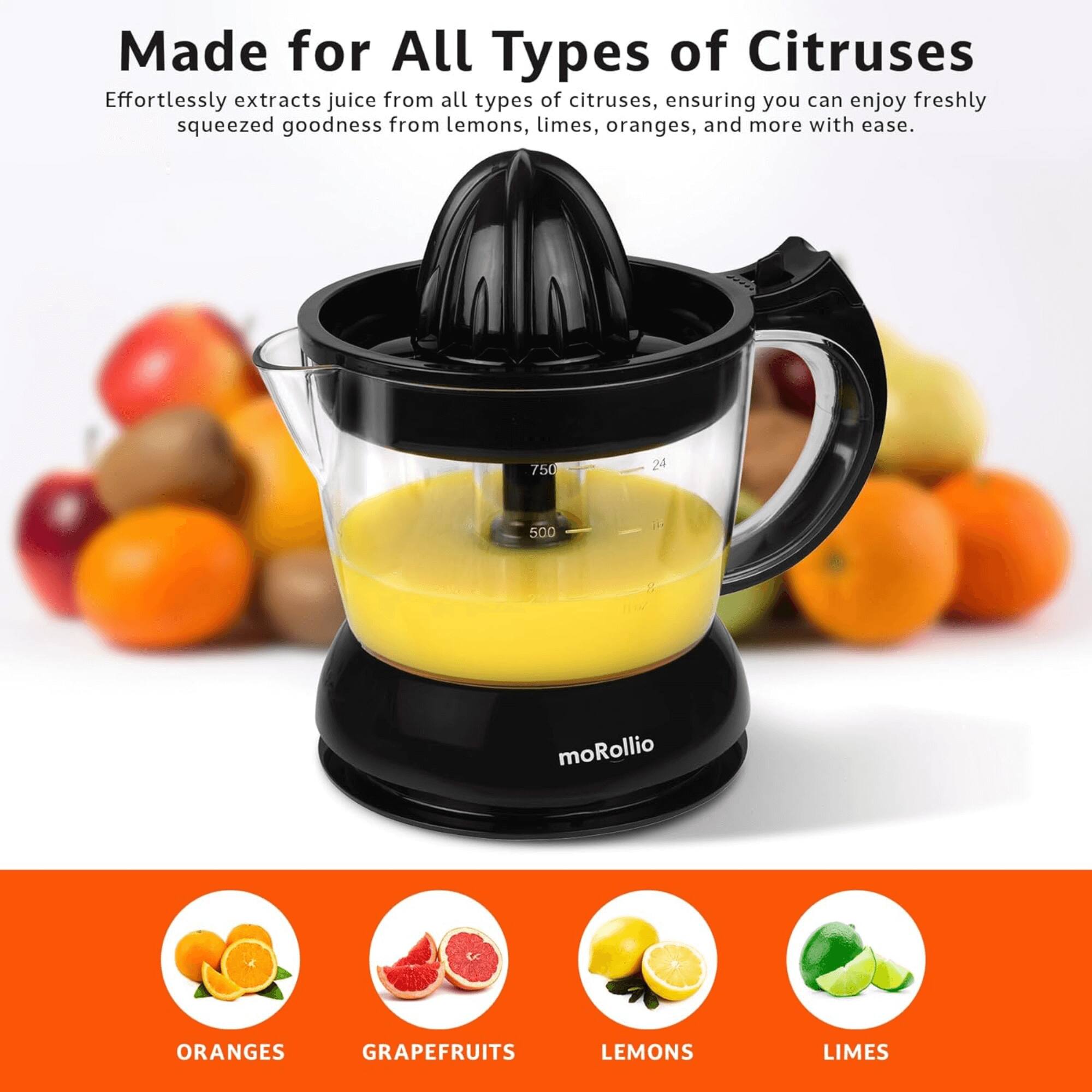 Made for All Types of Citruses

Effortlessly extracts juice from all types of citruses, ensuring you can enjoy freshly squeezed goodness from lemons, limes, oranges, and more with ease.

750 24 500 1

moRollio

ORANGES GRAPEFRUITS LEMONS LIMES