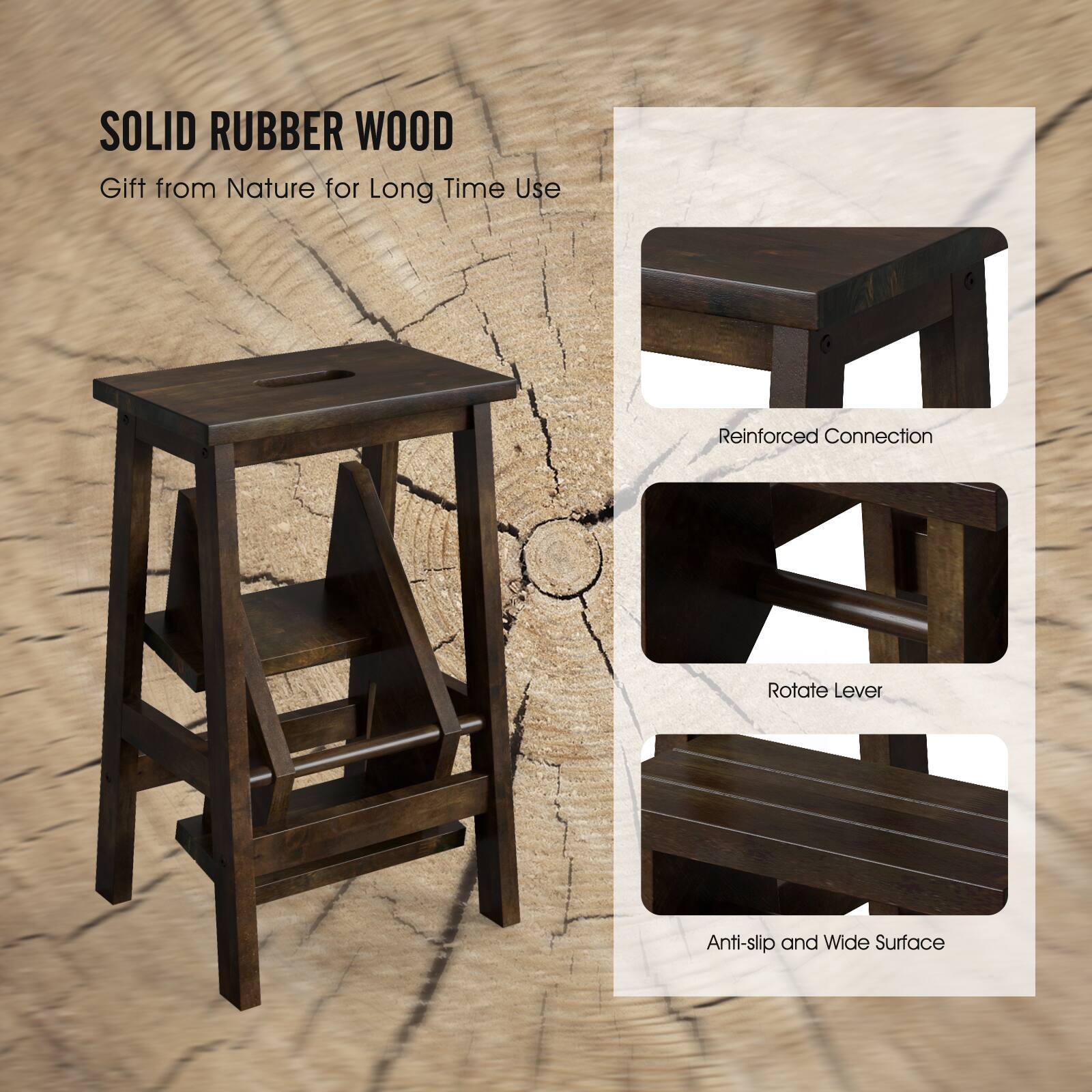 SOLID RUBBER WOOD  
Gift from Nature for Long Time Use  

Reinforced Connection  
Rotate Lever  
Anti-slip and Wide Surface