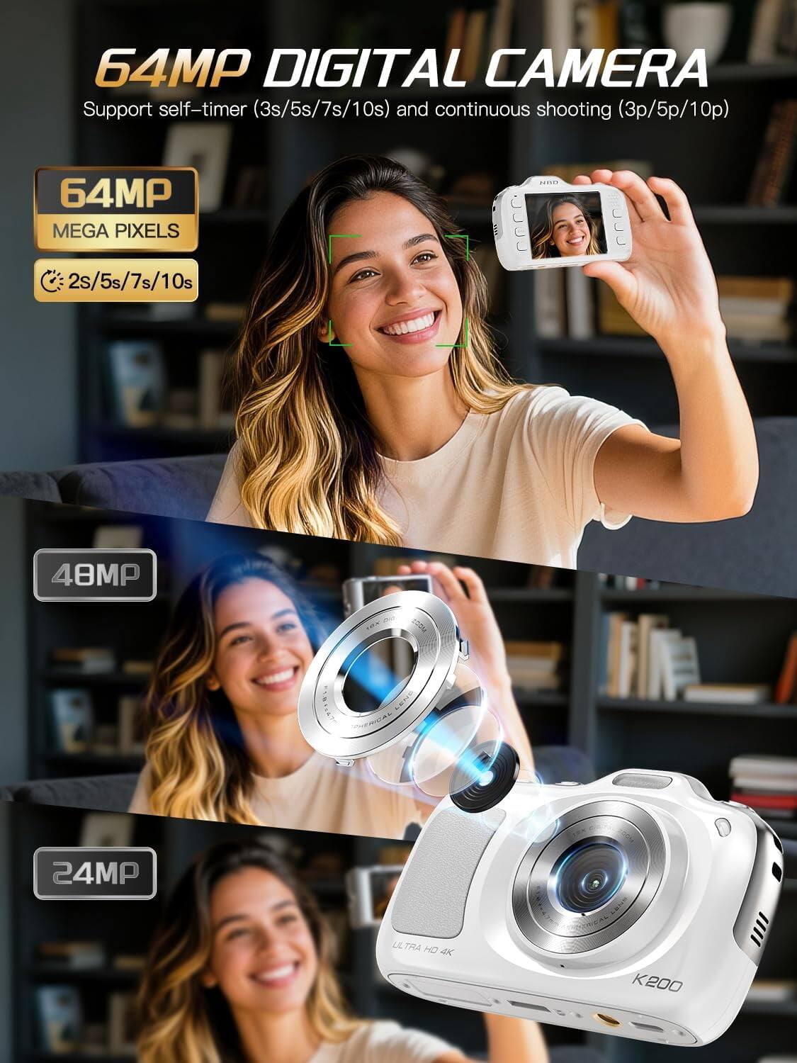 64MP DIGITAL CAMERA  
Support self-timer (3s/5s/7s/10s) and continuous shooting (3p/5p/10p)  

64MP MEGA PIXELS  
2s/5s/7s/10s  

48MP  

24MP  
ULTRA HD 4K  

K200