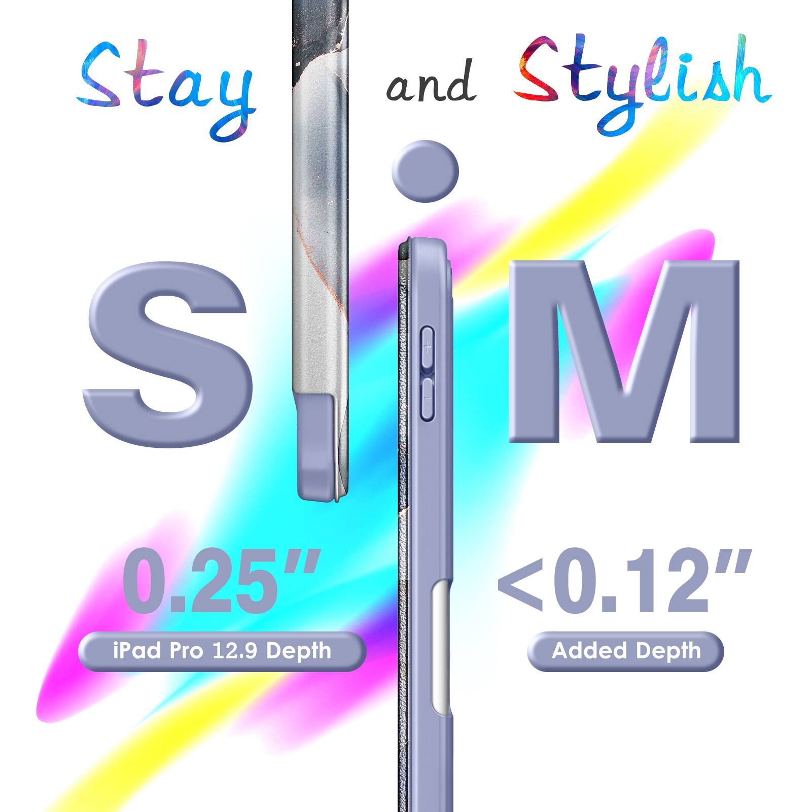 Stay and Stylish  
S M  
0.25" iPad Pro 12.9 Depth  
<0.12" Added Depth