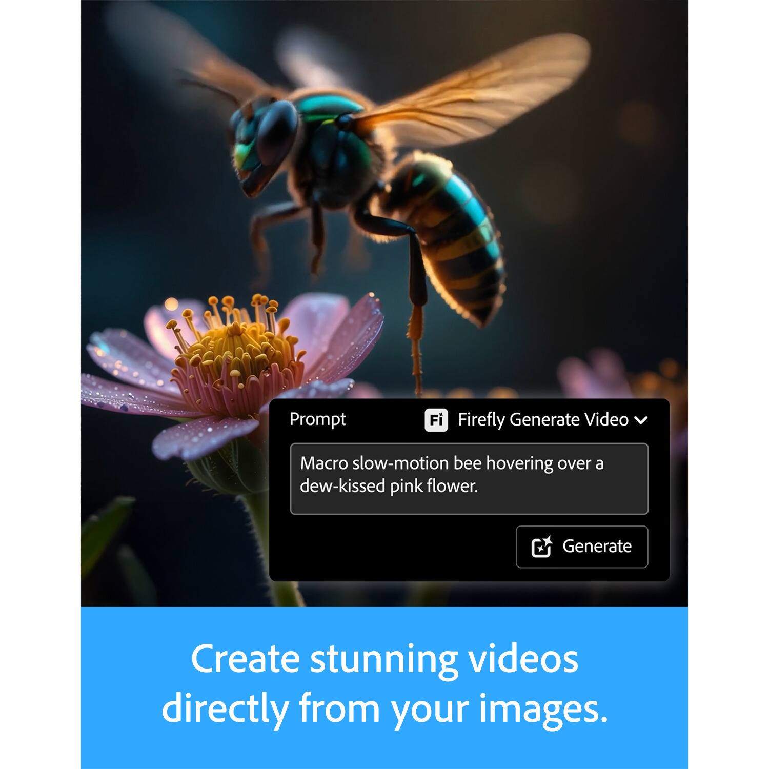 Prompt: Macro slow-motion bee hovering over a dew-kissed pink flower.

Firefly Generate Video

Create stunning videos directly from your images.