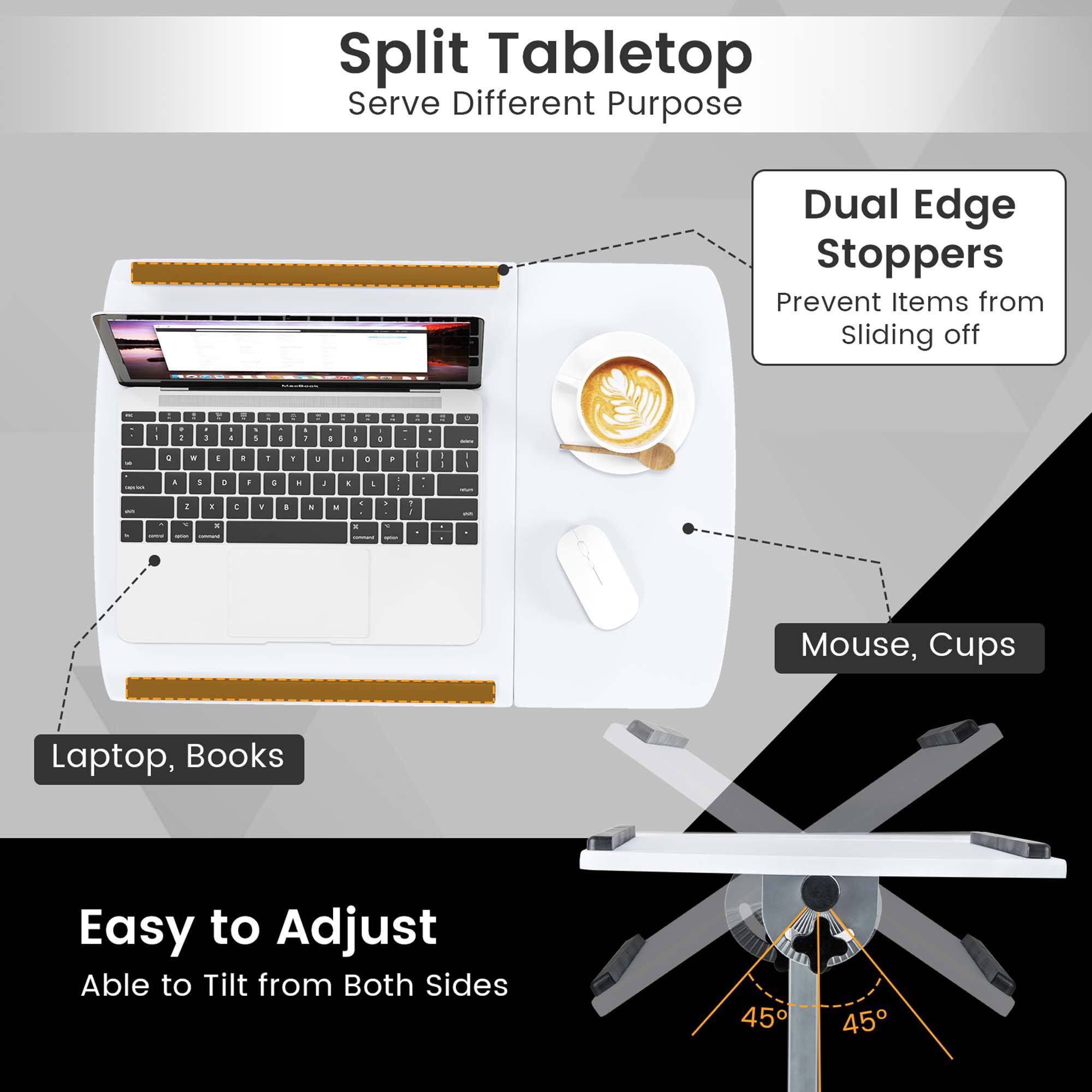Split Tabletop Serve Different Purpose Dual Edge Stoppers Prevent Items from sliding off - - - . - - - - -   d   . d - E . .  a . 1 . - + . I I I - I a 1 . a 4 - - a -  - 1 a Y a . - - . d  - - - . - -  - Mouse, Cups Laptop, Books Easy to Adjust Able to Tilt from Both Sides 45 45