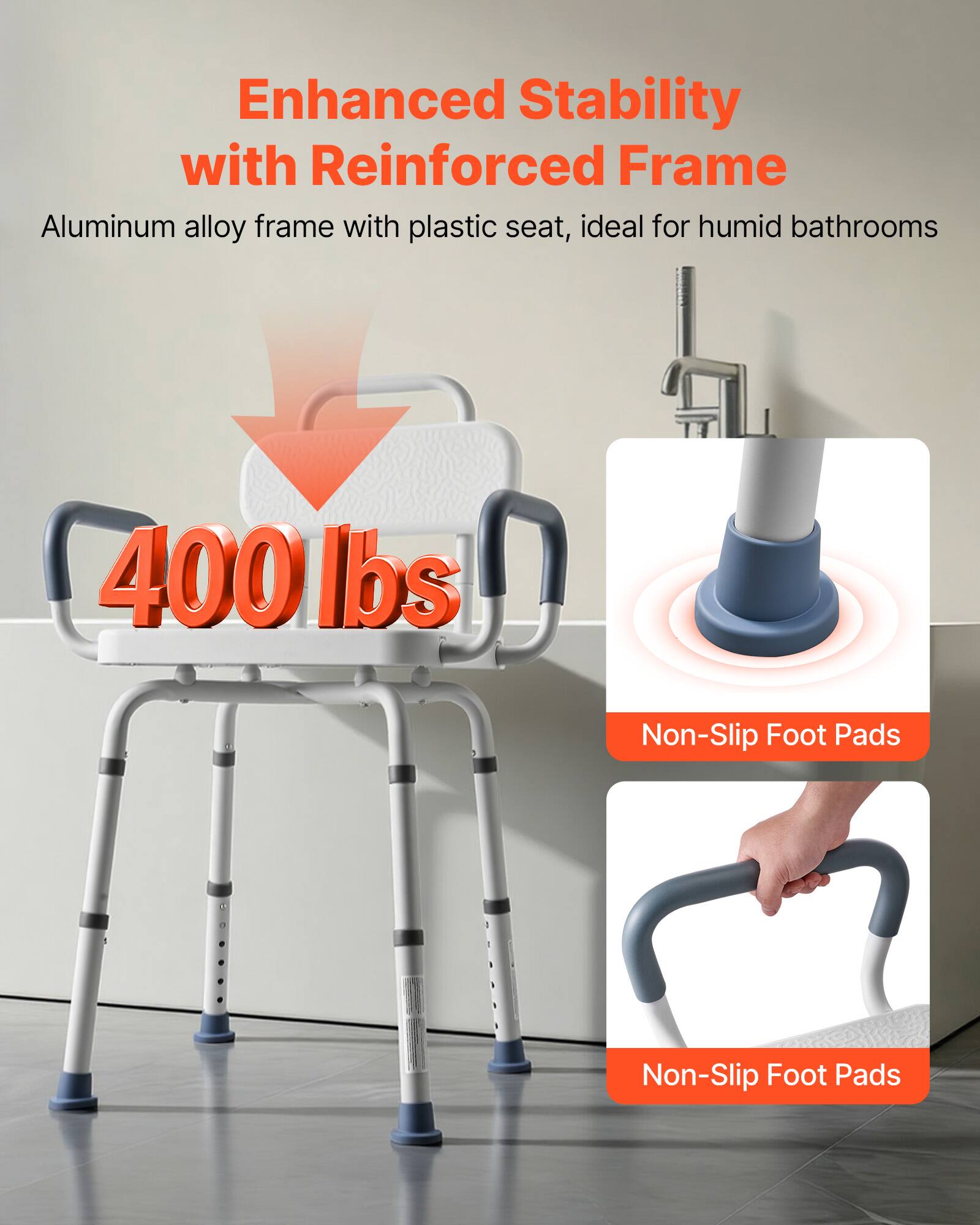 Enhanced Stability with Reinforced Frame  
Aluminum alloy frame with plastic seat, ideal for humid bathrooms  
400 lbs  
Non-Slip Foot Pads